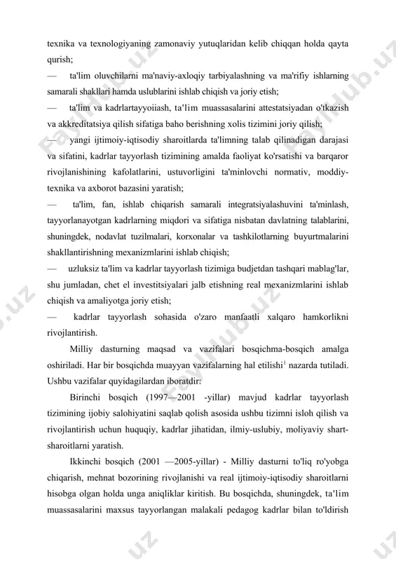 iash, ta'lim muassasalarini attestatsiyadan o'tkazish va akkreditatsiya qilish sifatiga baho berishning xolis tizimini joriy qilish; · yangi ijtimoiy-iqtisodiy sharoitlarda ta'limning talab qilinadigan darajasi va sifatini, kadrlar tayyorlash tizimining amalda faoliyat ko'rsatishi va barqaror rivojlanishining kafolatlarini, ustuvorligini ta'minlovchi normativ, moddiy-texnika va axborot bazasini yaratish; · ta'lim, fan, ishlab chiqarish samarali integratsiyalashuvini ta'minlash, tayyorlanayotgan kadrlarning miqdori va sifatiga nisbatan davlatning talablarini, shuningdek, nodavlat tuzilmalari, korxonalar va tashkilotlarning buyurtmalarini shakllantirishning mexanizmlarini ishlab chiqish; · uzluksiz ta'lim va kadrlar tayyorlash tizimiga budjetdan tashqari mablag'lar, shu jumladan, chet el investitsiyalari jalb etishning real mexanizmlarini ishlab chiqish va amaliyotga joriy etish; · kadrlar tayyorlash sohasida o'zaro manfaatli xalqaro hamkorlikni rivojlantirish. milliy dasturning maqsad va vazifalari bosqichma-bosqich amalga oshiriladi. har bir bosqichda muayyan vazifalarning hal etilishi1 nazarda tutiladi. ushbu vazifalar quyidagilardan iboratdir: birinchi bosqich (1997—2001 -yillar) mavjud kadrlar tayyorlash tizimining ijobiy salohiyatini saqlab qolish asosida ushbu tizimni isloh qilish va rivojlantirish uchun huquqiy, kadrlar jihatidan, ilmiy-uslubiy, moliyaviy …