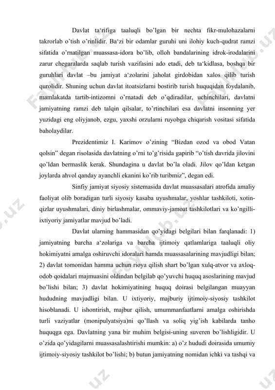 tining huquq doirasi belgilangan muayyan hududning mavjudligi bilan. u ixtiyoriy, majburiy ijtimoiy-siyosiy tashkilot hisoblanadi. u ishontirish, majbur qilish, umummanfaatlarni amalga oshirishda turli vaziyatlar (monipulyatsiya)ni qo’llash va soliq yig’ish kabilarda tanho huquqga ega. davlatning yana bir muhim belgisi-uning suveren bo’lishligidir. u o’zida qo’yidagilarni muassasalashtirishi mumkin: a) o’z hududi doirasida umumiy ijtimoiy-siyosiy tashkilot bo’lishi; b) butun jamiyatning nomidan ichki va tashqi va xalqaro siyosatni olib borishi; v) qonunlar chiqarishda; g) odil sudlovni amalga oshirishda tanho huquqqa ega bo’ladi. davlat o’zining alohida mavqeiga ko’ra hamma davrlarda iqtisodiy jarayonlarga ta‘sir o’tkazib kelgan, hozirgi o’tish davrida davlat xalq xo’jaligining, ayniqsa, uning asosini belgilaydigan tarmoqlarining faoliyatini qo’llab-quvvatlashi, narx-navolarni tartibga solib turishi, soliq solish va qarz berishda ma‘lum tabaqalarga imtiyozlar yaratishi, shuningdek, bevosita yordam ko’rsatish yo’li bilan muhim tarmoqlarga madad berishi lozim. davlat qurilishi shakliga ko’ra oddiy yoki unitar davlat va murakkab bo’ladi. unitar davlat (frantsuzcha “unitaire”, lotincha “unitas” –birlik, yaxlit, birlashgan, bir butunni tashkil qiluvchi degan …