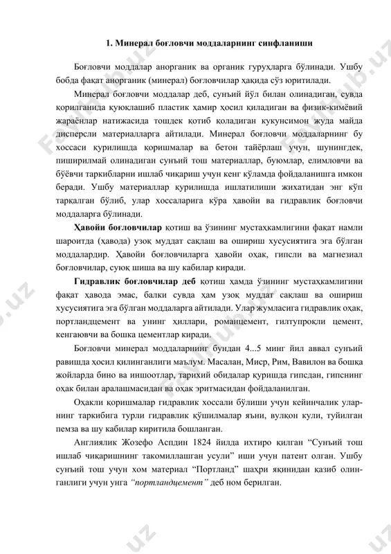 вулқон кули, туйилган пемза ва шу кабилар киритила бошланган. англиялик жозефо аспдин 1824 йилда ихтиро қилган “сунъий тош ишлаб чиқаришнинг такомиллашган усули” иши учун патент олган. ушбу сунъий тош учун хом материал “портланд” шаҳри яқинидан қазиб олин- ганлиги учун унга “портландцемент” деб ном берилган. мамлакатимизда улкан қурилиш ишлари олиб борилаётган ҳозирги пайтда, турли ҳил боғловчи минерал моддалар ишлаб чиқаришни ривожлантириш ва сифатини яхшилаш талаб қилинади. боғловчи модда сув билан қориштирилганда физик-кимёвий жараёнлар натижасида қуюқлаша бошлайди, унинг ҳаракатчанлиги камаяди. бунга минерал боғловчи моддалар қотишининг бошланиш даври, ҳаракатчанлиги бутунлай йўқолганидан кейин эса қотишининг охири (тугаши) дейилади. қотиш (тишлашиш) даврининг давом этишига қараб боғловчилар уч гуруҳга бўлинади: тез қотувчан - қотишининг бошланиш даври 3...10 мин. бундай боғловчи- ларни ишлатиш ноқулай бўлганлиги сабабли, уларга қотишини секинлатувчи махсус моддалар, масалан қурилиш гипси қўшилади ва ҳ. к; меъёрий қотувчан - қотишиниг бошланиш даври 30 мин.дан кейин бош- ланиб, 12 .с.гача давом этади. бундай боғловчиларга бетон ва …