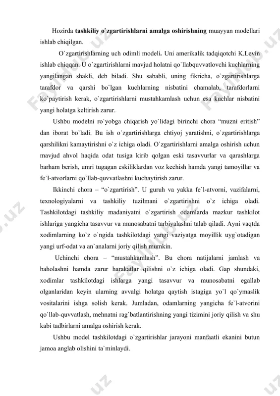 damlarning yangicha fe`l-atvorini qo`llab-quvvatlash, mehnatni rag`batlantirishning yangi tizimini joriy qilish va shu kabi tadbirlarni amalga oshirish kerak. ushbu model tashkilotdagi o`zgartirishlar jarayoni manfaatli ekanini butun jamoa anglab olishini ta`minlaydi. rejalashtiriladigan o`zgartirishlar modeli. uni ishlab chiquvchilar – r. lippit, j. uatson va b. uetsli. bu model menejerlar bilan tashqi maslahatchilarning yaqin hamkorligini nazarda tutadi. bunda ular tashkilot haqidagi barcha mavjud ma`lumotlarni bemalol tahlil qilishlari kerak bo`ladi. mazkur modelda rejalashtirilgan o`zgartirishlarni ketma-ket o`tkazishning asosiy bosqichlari belgilanadi. birinchi bosqich – muammoni izlash. bunda maslahatchilar mavjud muammoni ko`rsatib beradilar va kompaniya rahbariyatiga o`zgartirishlar zarurligini ravshan bayon etadilar. rahbariyat maslahatchilarni bo`lajak xaridor bilan, masalan, muayyan bo`linmalarning rahbarlari bilan uchrashtiradi, o`zgartirishlar qilish va shu ishda maslahatchilarning yordami zarurligiga ishonch hosil qiladi. ikkinchi bosqich – jarayonni boshlash. bunda mijozlar bilan ekspertlar o`rtasidagi hamkorlik rivojlantiriladi. ekspertlarning xolisligi tekshirib ko`riladi. uchinchi bosqich – muammoni aniqlash. to`plangan ma`lumotlar asosida muammoga aniqlik kiritiladi va uchrashi mumkin bo`lgan qiyinchiliklar qayd etiladi. to`rtinchi …