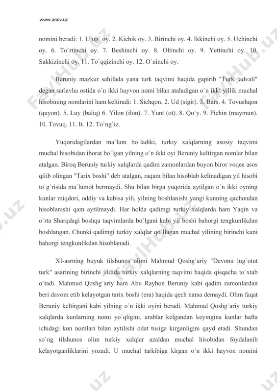 oy. 11. to`qqizinchi oy. 12. o`ninchi oy. beruniy mazkur sahifada yana turk taqvimi haqida gapirib "turk jadvali" degan sarlavha ostida o`n ikki hayvon nomi bilan ataladigan o`n ikki yillik muchal hisobining nomlarini ham keltiradi: 1. sichqon. 2. ud (sigir). 3. bars. 4. tovushqon (quyon). 5. luy (baliq) 6. yilon (ilon). 7. yunt (ot). 8. qo`y. 9. pichin (maymun). 10. tovuq. 11. it. 12. to`ng`iz. yuqoridagilardan ma`lum bo`ladiki, turkiy xalqlarning asosiy taqvimi muchal hisobidan iborat bo`lgan yilning o`n ikki oyi beruniy keltirgan nomlar bilan atalgan. biroq beruniy turkiy xalqlarda qadim zamonlardan buyon biror voqea asos qilib olingan "tarix boshi" deb atalgan, raqam bilan hisoblab kelinadigan yil hisobi to`g`risida ma`lumot bermaydi. shu bilan birga yuqorida aytilgan o`n ikki oyning kunlar miqdori, oddiy va kabisa yili, yilning boshlanishi yangi kunning qachondan hisoblanishi qam aytilmaydi. har holda qadimgi turkiy xalqlarda ham yaqin va o`rta sharqdagi boshqa taqvimlarda bo`lgani kabi yil boshi bahorgi tengkunlikdan boshlangan. …