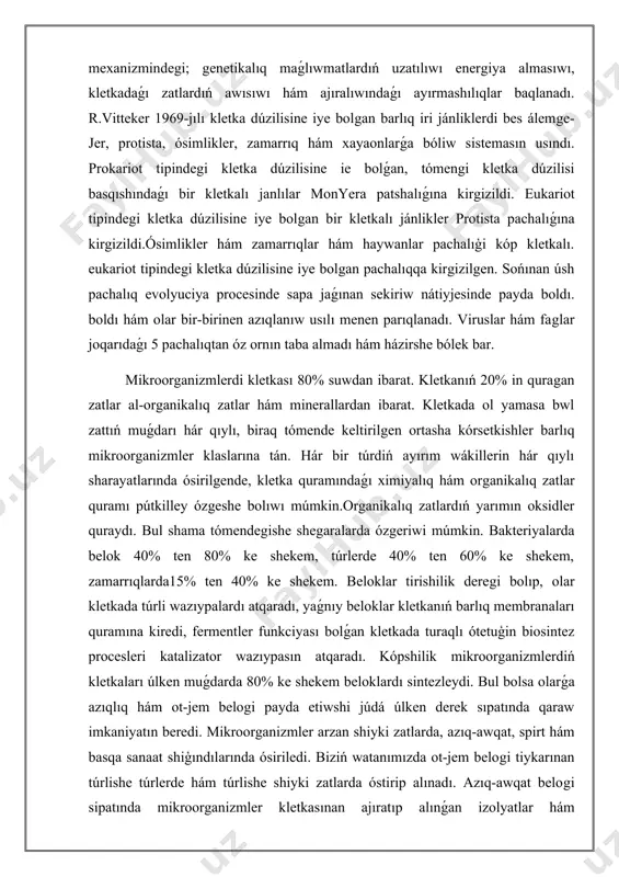 kteriyalarda belok 40% ten 80% ke shekem, túrlerde 40% ten 60% ke shekem, zamarrıqlarda15% ten 40% ke shekem. beloklar tirishilik deregi bolıp, olar kletkada túrli wazıypalardı atqaradı, yaǵnıy beloklar kletkanıń barlıq membranaları quramına kiredi, fermentler funkciyası bolǵan kletkada turaqlı ótetuģin biosintez procesleri katalizator wazıypasın atqaradı. kópshilik mikroorganizmlerdiń kletkaları úlken muǵdarda 80% ke shekem beloklardı sintezleydi. bul bolsa olarǵa azıqlıq hám ot-jem belogi payda etiwshi júdá úlken derek sıpatında qaraw imkaniyatın beredi. mikroorganizmler arzan shiyki zatlarda, azıq-awqat, spirt hám basqa sanaat shiģındılarında ósiriledi. biziń watanımızda ot-jem belogi tiykarınan túrlishe túrlerde hám túrlishe shiyki zatlarda óstirip alınadı. azıq-awqat belogi sipatında mikroorganizmler kletkasınan ajıratıp alınǵan izolyatlar hám koncentratlardan paydalanıw múmkin.mikrob tábiyatlı azıq-awqatlar belogina joqarı medicinalıq talaplar qoyıladı. mikroorganizmler kletkası quramında bir neshe on jıllar aldın shólkemlestirilgen nuklein kislotalar dnk hám rnk bar. dnkda belgili bir túrge tán bolgan násillik xabarlar, kletkanıń barlıq qásiyetleri "jazilgan" kodlar jámlengen bolıwı kerek. dnk arqalı usı túrge tán …
