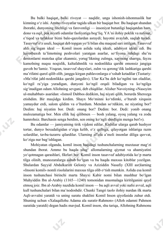 da etmish ikkita abdol doimiy qo‘riqchi bo‘lib turar ekan, ularning biri olamdan o‘tsa, ikkinchisi darrov o‘rnini bosar ekan. shuning uchun er yuzida har qancha gunoh ko‘payib ketganda ham, u zeru zabar bo‘lmasdan, o‘z o‘qidan chiqib ketmay turarkan, chunki ana shu aziz avliyolar bandalar gunohini parvardigordan so‘rab turar ekanlar. bu balki haqiqat, balki rivoyat — naqldir, unga ishonish-ishonmaslik har kimning o‘z ishi. ammo rivoyatlar tagida ulkan bir haqiqat bor. bu haqiqat shundan iboratki, dunyoning tinchligi va farovonligi — insoniyat butunligi haqiqatdan ham, dono va oqil, pok niyatli odamlar faoliyatiga bog‘liq. ya’ni ilohiy poklik va nafosat, e’tiqod va tafakkur bizni balo-qazolardan asraydi; hayotni avaylab, saqlab turadi. tasavvuf o‘z usuli, haqiqat deb topgan yo‘li bilan shu maqsad sari intilgan. tasavvuf ahli sig‘ingan ideal — komil inson aslida xalq ideali, adabiyot ideali edi. bu hayotbaxsh ta’limotning peshvolari yaratgan asarlar, so‘fiyona ruhdagi she’ru dostonlarni mutolaa qilar ekanmiz, yorug‘likning zulmga, xayrning sharrga, fayzu kamolning nuqsu noqislik, …