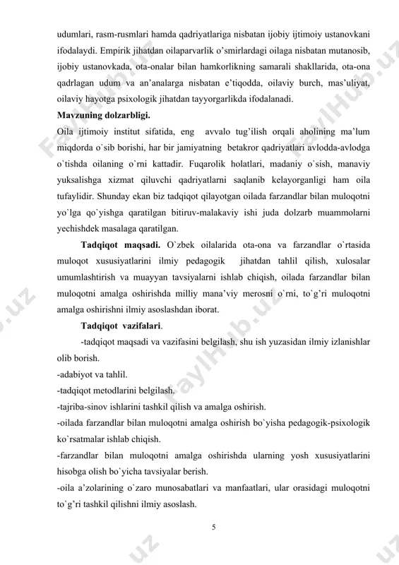 qadrlagan udum va an’analarga nisbatan e’tiqоdda, оilaviy burch, mas’uliyat, оilaviy hayotga psiхоlоgik jihatdan tayyorgarlikda ifоdalanadi. mavzuning dolzarbligi. oila ijtimoiy institut sifatida, eng avvalo tug’ilish orqali aholining ma’lum miqdorda o`sib borishi, har bir jamiyatning betakror qadriyatlari avlodda-avlodga o`tishda oilaning o`rni kattadir. fuqarolik holatlari, madaniy o`sish, manaviy yuksalishga xizmat qiluvchi qadriyatlarni saqlanib kelayorganligi ham oila tufaylidir. shunday ekan biz tadqiqot qilayotgan oilada farzandlar bilan muloqotni yo`lga qo`yishga qaratilgan bitiruv-malakaviy ishi juda dolzarb muammolarni yechishdek masalaga qaratilgan. tadqiqot maqsadi. o`zbek oilalarida ota-ona va farzandlar o`rtasida muloqot xususiyatlarini ilmiy pedagogik jihatdan tahlil qilish, xulosalar umumlashtirish va muayyan tavsiyalarni ishlab chiqish, oilada farzandlar bilan muloqotni amalga oshirishda milliy mana’viy merosni o`rni, to`g’ri muloqotni amalga oshirishni ilmiy asoslashdan iborat. tadqiqot vazifalari. -tadqiqot maqsadi va vazifasini belgilash, shu ish yuzasidan ilmiy izlanishlar olib borish. -adabiyot va tahlil. -tadqiqot metodlarini belgilash. -tajriba-sinov ishlarini tashkil qilish va amalga oshirish. -oilada farzandlar bilan muloqotni amalga oshirish bo`yisha pedagogik-psixologik ko`rsatmalar ishlab …