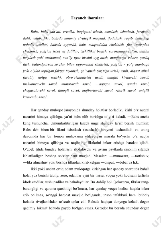 iligi bo‘lmasa, har qanday voqea-hodisa haqida inkor etib bo‘lmas, so‘nggi haqiqat mavjud bo‘lganda, inson tafakkuri ham ibtidoiy holatda rivojlanishdan to‘xtab qolar edi. bahsda haqiqat dunyoga keladi, degan qadimiy hikmat behuda paydo bo‘lgan emas. gerodot bu borada shunday degan edi: ―agar qarama-qarshi mulohazalar bildirilmasa, ma`qul fikr qanday saralab olinadi. bahs qoidasi: hatto juda qulay vaziyatlarda ham odamlar fikrini o‘zgartirish juda qiyin masaladir. agar o‘z qarashlaringizni boshqa birovga o‘tkazishni istasangiz, uning fikrini hurmat qiling. hech qachon odamga uning nohaqligini aytmang. xato qilish ehtimolini o‘zingizda bo‘lishiga ham e`tibor bering. bu barcha turdagi bahslarga yakun yasaydi hamda fikrlashingiz haqqoniyligini o‘zida ham yaratishga harakat qiladi. shu bilan hamsuhbatingizni o‘zi ham siz kabi nohaq bo‘lishini tan olishiga imkon beradi. keyin, agar biron bir insonni o‘z tomoningizga qaratib olishni istasangiz, uni haqiqiy do‘sti ekanligingizga ishontiring. bu, albatta, haqiqatga yaqin yo‘ldir. bahsni tug‘dirmaydigan shunday iboralar ham mavjudki, ular diqqat bilan eshitishga undaydi. masalan: «sizni dilingizdan o‘tayotgan fikrlarga qarshi …