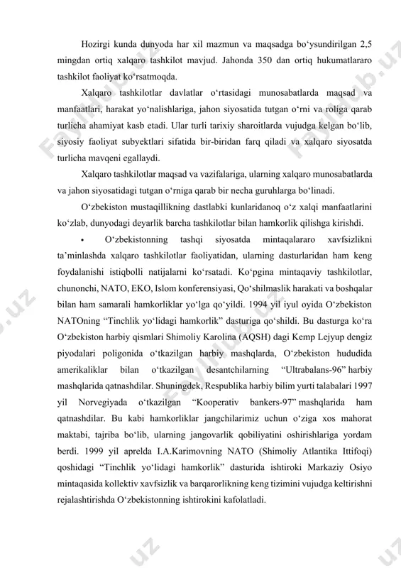 arida ham qatnashdilar. bu kabi hamkorliklar jangchilarimiz uchun o‘ziga xos mahorat maktabi, tajriba bo‘lib, ularning jangovarlik qobiliyatini oshirishlariga yordam berdi. 1999 yil aprelda i.a.karimovning nato (shimoliy atlantika ittifoqi) qoshidagi “tinchlik yo‘lidagi hamkorlik” dasturida ishtiroki markaziy osiyo mintaqasida kollektiv xavfsizlik va barqarorlikning keng tizimini vujudga keltirishni rejalashtirishda o‘zbekistonning ishtirokini kafolatladi. · aynan shu jarayonlardan so‘ng nato bosh kotibi x.solananing o‘zbekistonga tashrifi ikki o‘rtadagi tinchilik yo‘lidagi siyosatning birdamligini ko‘rsatdi. · o‘zbekistonning nato bilan tinchlik yo‘lidagi hamkorligi bugungi kunda ham izchil davom etmoqda. prezident i.a.karimov 2011 yil yanvar oyida bryusselga qilgan tashrifida nato bosh kotibi anders fog rasmussen bilan uchrashib, o‘zbekiston va nato ko‘p tomonlama munosabatlariga oid masalalar yuzasidan ochiq va konstruktiv tarzda fikrlar almashildi. bu uchrashuv o‘zbekiston bilan nato o‘rtasidagi o‘zaro anglashuvni mustahkamlash va samarali hamkorlikni yanada rivojlantirishga xizmat qildi. o‘zbekiston bilan yexht (yevropada xavfsizlik va hamkorlik tashkiloti) bilan hamkorligi ham o‘z samarasini bera boshladi. 1992 yil 26 fevralda o‘zbekiston yexht kengashining …