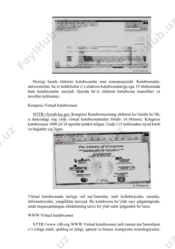 cha tartiblanadi. shuning uchun zarur ma’lumotni shu tartibda topish mumkin. virtual kutubxona haqida batafsil ma’lumot bilan [1] da, yeki nttr://vlibrary.freenet.uz sahifasida tanishishingiz mumkin (4.17­rasm). hozirgi kunda elektron kutubxonalar soni son­sanoqsizdir. kutubxonalar, universitetlar, ba’zi tashkilotlar o’z elektron kutubxonalariga ega. o’zbekistonda ham kutubxonalar mavjud. quyida ba’zi elektron kutubxona manzillari va tavsifini keltiramiz. kongress virtual kutubxonasi nttr://lcweb.loc.gov kongress kutubxonasining elektron ko’rinishi bo’­lib, u dunyodagi eng yirik virtual kutubxonalardan biridir. (4.18­rasm). kongress kutubxonasi 1800 yil 24 aprelda tashkil etilgan. unda 115 milliondan ziyod kitob va hujjatlar yig’ilgan. virtual kutubxonada tarixga oid ma’lumotlar, turli kollektsiyalar, rasmlar, informatsiyalar, yangiliklar mavjud. bu kutubxona bo’ylab sayr qilganingizda, unda mujassamlangan obidalarning tarixi bo’ylab safar qilgandek bo’lasiz. www virtual kutubxonasi nttr://www.vlib.org www virtual kutubxonasi turli tuman ma’lumotlarni o’z ichiga oladi: qishloq xo’jaligi, iqtisod va biznes, kompyuter texnologiyalari, aloqalar, informatsiya va jurnalistika, o’qish, qonunlar, ilm­fan va hokazolar (4.19­rasm). kutubxonaning quyidagi bo’linmalari ham mavjud: pansilvaniya davlat universiteti (usa), buyuk britaniya (uk), shveytsariya …