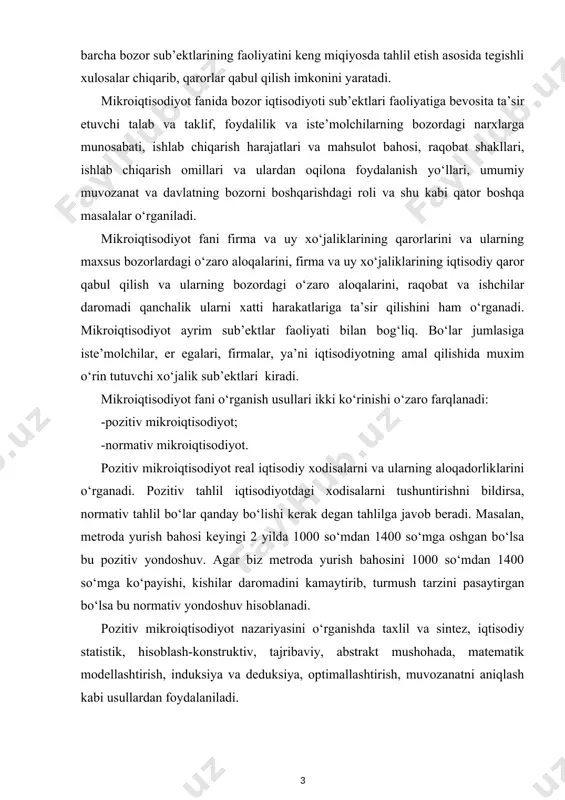 sh asosida tegishli xulosalar chiqarib, qarorlar qabul qilish imkonini yaratadi. mikroiqtisodiyot fanida bozor iqtisodiyoti sub’ektlari faoliyatiga bevosita ta’sir etuvchi talab va taklif, foydalilik va iste’molchilarning bozordagi narxlarga munosabati, ishlab chiqarish harajatlari va mahsulot bahosi, raqobat shakllari, ishlab chiqarish omillari va ulardan oqilona foydalanish yo‘llari, umumiy muvozanat va davlatning bozorni boshqarishdagi roli va shu kabi qator boshqa masalalar o‘rganiladi. mikroiqtisodiyot fani firma va uy xo‘jaliklarining qarorlarini va ularning maxsus bozorlardagi o‘zaro aloqalarini, firma va uy xo‘jaliklarining iqtisodiy qaror qabul qilish va ularning bozordagi o‘zaro aloqalarini, raqobat va ishchilar daromadi qanchalik ularni xatti harakatlariga ta’sir qilishini ham o‘rganadi. mikroiqtisodiyot ayrim sub’ektlar faoliyati bilan bog‘liq. bo‘lar jumlasiga iste’molchilar, er egalari, firmalar, ya’ni iqtisodiyotning amal qilishida muxim o‘rin tutuvchi xo‘jalik sub’ektlari kiradi. mikroiqtisodiyot fani o‘rganish usullari ikki ko‘rinishi o‘zaro farqlanadi: -pozitiv mikroiqtisodiyot; -normativ mikroiqtisodiyot. pozitiv mikroiqtisodiyot real iqtisodiy xodisalarni va ularning aloqadorliklarini o‘rganadi. pozitiv tahlil iqtisodiyotdagi xodisalarni tushuntirishni bildirsa, normativ tahlil bo‘lar qanday bo‘lishi …