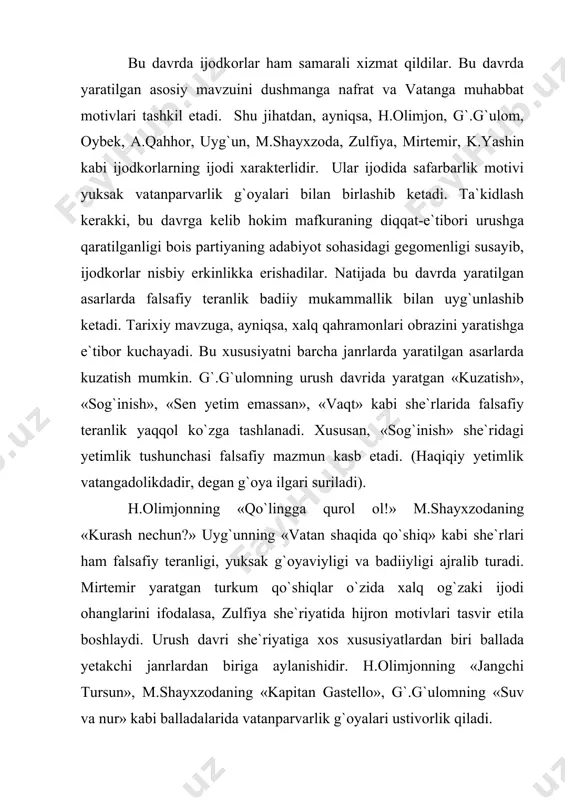 bu davrda yaratilgan hikoyalarda urush mavzusi xalqimizning fidokorona mehnati bilan tasvir etilsa, qissa va romanlar bevosita harbiy mavzuni aks ettirishi bilan xarakterlidir. shu jihatdan a.qahhorning «asror bobo», «kampirlar sim qoqdi», s.ahmadning «mastonbibi» kabi hikoyalari, a.qahhorning «oltin yulduz» qissasi, oybekning «quyosh qoraymas» romanlari alohida ahamiyat kasb etadi. bu asarlarning barchasida xalqimizning o`ziga xos ruhiyati, vatanparvarligi nozik detallar orqali ifodlanadi. shu davrda urush mavzusini aks ettiruvchi «ona» (mirtemir va smirnov), «o`zbekiston qilichi» (n.pogodin, h.olimjon, uyg`un, s.abdulla), «qasos» (tuyg`un, a.umariy), kabi dramatik asarlar yaratilgan bo`lsa-da, bular badiiy mukammal bo`lmagani bois tez unutildi. urush davrida tarixiy mavzularda yaratilgan dramatik dostonlar alohida ahamiyatga egadir. bu asarlarda bosqinchilarga qarshi mardonovor kurash olib borgan xalq qahramonlarining siymolari yaratildi. oybekning «mahmud tarobiy», h.olijonning «muqanna», m.shayxzodaning «jaloliddin», uyg`un va i.sultonning «alisher navoiy» kabi asarlari shular jumlasidandir. xulosa qilib aytganda, urush davri adabiyoti xx asr o`zbek adabiyoti tarixida o`ziga xos alohida sahifani egallashi bilan xarakterlidir. urushdan so`nggi dastlabki paytlarda xalqimiz …