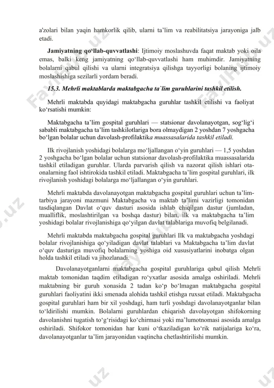 ijtimoiy ko‘nikmalarini rivojlantirishga yordam beradi. birgalikda ishlash, muloqot qilish va mas'uliyatni bo‘lishish orqali bolalar hayotga tayyorlanadi va ijtimoiy o‘zaro aloqalarini mustahkamlashadi. ruhiy barqarorlik va sabr-toqatni o‘rgatish: kasallik bilan kurashish davomida bolalarga ruhiy chidamlilik va sabr-toqat kerak bo‘ladi. mehrli maktablar ularni bu jihatdan qo‘llab-quvvatlab, muammolarni qanday yengib o‘tishni o‘rgatadi. bu esa kelajakda ularning ijtimoiy moslashuviga yordam beradi. oila bilan hamkorlik: oilaviy qo‘llab-quvvatlash ham bolaning ijtimoiy moslashuvini yaxshilashda katta ahamiyatga ega. mehrli maktablar bolaning oila a'zolari bilan yaqin hamkorlik qilib, ularni ta’lim va reabilitatsiya jarayoniga jalb etadi. jamiyatning qo‘llab-quvvatlashi: ijtimoiy moslashuvda faqat maktab yoki oila emas, balki keng jamiyatning qo‘llab-quvvatlashi ham muhimdir. jamiyatning bolalarni qabul qilishi va ularni integratsiya qilishga tayyorligi bolaning ijtimoiy moslashishiga sezilarli yordam beradi. 15.3. mehrli maktablarda maktabgacha ta`lim guruhlarini tashkil etilish. mehrli maktabda quyidagi maktabgacha guruhlar tashkil etilishi va faoliyat ko‘rsatishi mumkin: maktabgacha ta’lim gospital guruhlari — statsionar davolanayotgan, sog‘lig‘i sababli maktabgacha ta’lim tashkilotlariga bora olmaydigan 2 yoshdan …