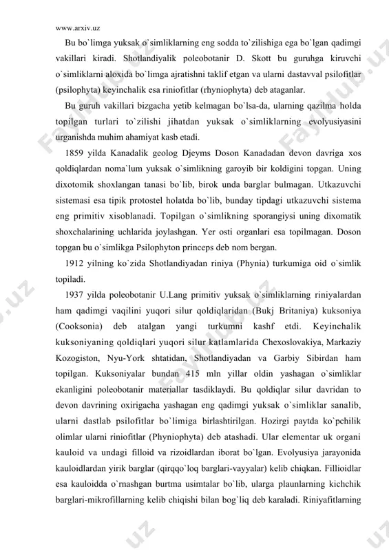 lementar uk organi kauloid va undagi filloid va rizoidlardan iborat bo`lgan. evolyusiya jarayonida kauloidlardan yirik barglar (qirqqo`loq barglari-vayyalar) kelib chiqkan. fillioidlar esa kauloidda o`rnashgan burtma usimtalar bo`lib, ularga plaunlarning kichchik barglari-mikrofillarning kelib chiqishi bilan bog`liq deb karaladi. riniyafitlarning sporafitlari dixotomii shoxlangan asosiy uk va uchida sporangiy saklovchi kauloidlardan iborat. kauloidning uchida joylashgan sporangiyalarda teng sporalar (izosporalar) xosil bo`lgan. kauloidlarning anatomik to`zilishi ham sodda to`zilishga ega bo`lib, utkazuvchi tukimalari prostotel tipida bo`lganligi 12 mm ga yetgan. sporangiyalari qalin pustli va sharsimon uzunchoq shakllarda bo`lgan. ularning diametri kuksoniyalarda 1 mm gacha, riniyalarda esa uzun xosil bo`lgan. kauloidlarning anatomik to`zilishi ham sodda to`zilishga ega bo`lib, utkazuvchi tukimalari prostotel tipida bo`lgan. sporangiyalari qalin pustli va sharsimon uzunchoq shakllarda bo`lgan. ularning diametri kuksoniyalarda 1 mm gacha, riniyalarda esa uzuligi 12 mm gacha yetgan. sporangiylarda ko`plab sporalar taraqqiy etadi. riniyatoifa o`simliklarning gametofiti haqida aniq ma`lumotlar yuk, lyokin ular tuproq orasida joylashgan bo`lsa kerak degan fikrlar bor, …