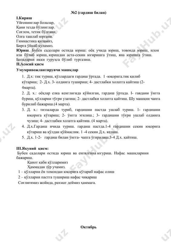 д,х. полга ўтириб байроқчани олд томонга ушлаш. 1- унг(чап ) оёқка эгилиб, таёкчаларни оёқ учига теккизиш.2. д.х, (6 марта). 4. д.х. тиззаларда туриб, байроқчани олд томонда ушлаш. 1- унгга( чапга) бурилиб байроқчаларни ён томонга кутариш. 2. д.х. (6 марта) 5. д.х. асосий тик туриш, байроқча пастда. 1- чуккайиб байроқни олд томонга узатиш. 2д.х. 3- ўтириб байроқчани олд томонга узатиш. 6. д.х. асосий тик туриш, байроқча пастда.1- сакраб оёқларни кериш, байроқчаларни ён томонга узатиш. 2- д.х (4марта ). iii. якуний кисм. нафасни ростлаш машқлари қанот каби қўлларимиз хаммадан зўр учамиз. д.х.: оёқлар енгил куйилган, 1 – қўлларни ён томондан юқорига кўтариб нафас олиш 2 – қўлларни пастга тушириш нафас чиқариш соғлиғимиз жойида, раҳмат деймиз ҳаммага. ноябрь № 5 (предметсиз) i.кириш соғлом танда соғ акл бу бизнинг шиоримиз. гавдамизни тик тутиб машқларни бошлаймиз. юриш. бубен садолари остида юриш: оёқ учида юриш, товонда юриш, илон изи бўлиб юриш, юришдан аста-секин югиришга ўтиш, яна …
