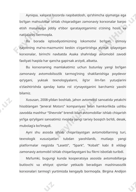 di. mazkur tarmoqning mamlakatimiz iqtisodiyotidagi o‘rni va ahamiyatini inobatga olib, sohani yuksak malakali kadrlar bilan ta’minlash maqsadida asaka tumanida ixtisoslashtirilgan kasb-hunar kollejini, andijon muhandislik-iqtisodiyot instituti negizida andijon mashinasozlik institutini, toshkent shahrida esa turin politexnika universitetini tashkil etganimiz, hech shubhasiz, o‘zbekistonni zamonaviy avtomobilsozlik markaziga aylantirish yo‘lida salmoqli qadamlar bo‘ldi. 1996-yili bu noyob va ulkan korxonani qurishga kirishganimizda yuksak texnologiyalarga asoslangan bunday zavodni o‘zimizning odamlar boshqarishiga kim ishonardi? o‘sha paytda chetdan turib, o‘zbekiston endi avtomobilsiz qoladi, o‘zbeklar faqat shofyor bo‘lib ishlashga yaraydi, degan turli-tuman tuhmat gaplar ham bo‘lgan edi. bugun asakadagi zavodning eng zamonaviy avtomobillar ishlab chiqarayotganini ko‘rib, o‘sha odamlarga, qalaysiz endi, desangiz, ular jim, lom-mim deb ovoz chiqarolmaydi. ana shu zavodni bugungi kunda kim boshqarmoqda, kim uni butun dunyoga mashhur qilmoqda? o‘zimizning iste’dodli bolalarimiz, janubiy koreyada, boshqa mamlakatlarda o‘qib, bilim va malakasini oshirgan o‘z yoshlarimiz. bu insonlarning barchasiga ana shunday fidoiy mehnati uchun shu yuksak minbardan turib, chin qalbimdan minnatdorlik bildirishni …