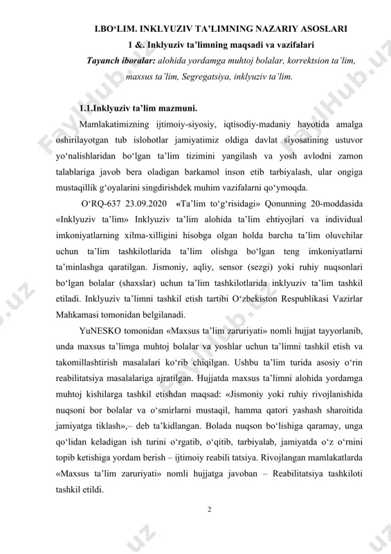 tayyorlangan darsliklaridan biri sifatida qabul qilishingizni va unga ijodiy yondashishingizni so‘raymiz. i.bo‘lim. inklyuziv ta’limning nazariy asoslari 1 &. inklyuziv ta’limning maqsadi va vazifalari tayanch iboralar: alohida yordamga muhtoj bolalar, korrektsion ta’lim, maxsus ta’lim, segregatsiya, inklyuziv ta’lim. 1.1.inklyuziv ta’lim mazmuni. mamlakatimizning ijtimoiy-siyosiy, iqtisodiy-madaniy hayotida amalga oshirilayotgan tub islohotlar jamiyatimiz oldiga davlat siyosatining ustuvor yo‘nalishlaridan bo‘lgan ta’lim tizimini yangilash va yosh avlodni zamon talablariga javob bera oladigan barkamol inson etib tarbiyalash, ular ongiga mustaqillik g‘oyalarini singdirishdek muhim vazifalarni qo‘ymoqda. o‘rq-637 23.09.2020 «ta’lim to‘g‘risidagi» qonunning 20-moddasida «inklyuziv ta’lim» inklyuziv ta’lim alohida ta’lim ehtiyojlari va individual imkoniyatlarning xilma-xilligini hisobga olgan holda barcha ta’lim oluvchilar uchun ta’lim tashkilotlarida ta’lim olishga bo‘lgan teng imkoniyatlarni ta’minlashga qaratilgan. jismoniy, aqliy, sensor (sezgi) yoki ruhiy nuqsonlari bo‘lgan bolalar (shaxslar) uchun ta’lim tashkilotlarida inklyuziv ta’lim tashkil etiladi. inklyuziv ta’limni tashkil etish tartibi o‘zbekiston respublikasi vazirlar mahkamasi tomonidan belgilanadi. yunesko tomonidan «maxsus ta’lim zaruriyati» nomli hujjat tayyorlanib, unda maxsus ta’limga muhtoj …
