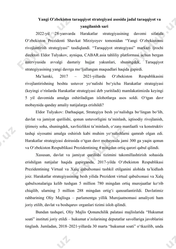 haqida gapirganda, 2017-yilda o‘zbekiston respublikasi prezidentining virtual va xalq qabulxonasi tashkil etilganini alohida ta’kidlash joiz. harakatlar strategiyasining besh yilida prezident virtual qabulxonasi va xalq qabulxonalariga kelib tushgan 5 million 780 mingdan ortiq murojaatlar ko‘rib chiqilib, ularning 3 million 288 mingdan ortig‘i qanoatlantirildi. davlatimiz rahbarining oliy majlisga – parlamentga yillik murojaatnomasi amaliyoti ham joriy etilib, davlat va boshqaruv organlari tizimi isloh qilindi. bundan tashqari, oliy majlis qonunchilik palatasi majlislarida “hukumat soati” instituti joriy etildi – hukumat aʼzolarining deputatlar savollariga javoblarini tinglash. jumladan, 2018–2021-yillarda 30 marta “hukumat soati” o‘tkazilib, unda 41 nafar hukumat a’zosi deputatlar savollariga javob berdi. muhim jihati shundaki, 2021 yildan boshlab tinglovlar ijtimoiy tarmoqlarda yoritiladi. qonun ustuvorligini taʼminlash, sud-huquq tizimini yanada isloh qilish maqsadida sudlarni “adolat qalʼasi”ga aylantirish, jumladan, oliy sud faoliyatini takomillashtirishga alohida eʼtibor qaratildi. xususan, oliy sud va oliy xo‘jalik sudi birlashtirilib, jinoyat ishlarini qo‘shimcha tergovga qaytarish instituti bekor qilindi. sudyalarning halolligini ta’minlash, korrupsiyaning oldini olish maqsadida …