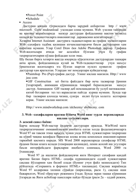 воситалари ичида энг асосийси бўлгани учун бу график тахрирлагичларни қўлаш фойдадан холи эмас. шу билан бирга хозирги вақтда юқорида кўрсатилган дастурлардан ташқари анча арзон, фойдаланишда қулай ва web-тадқиқотчилар учун махсус ўрнатилган воситаларга эга бўлган шартли пулсиз қувватли график дастурлар хам яратилган. улардан энг номдорлари қуйидагилар. · paintshop pro (psp)-график дастур. унинг юклаш манзили. http:// www jasc com · gif constructiun set битта файлдаги бир неча тасвирлар ўрнини ўзгартириб, анимация кўринишида чиқариб бераоладиган махсус дастур. анимацион gif-тасвир деб номланадиган бу услуб натижасини китоб бетларини тез тез вараклаган пайтда куриш мумкин. бунда хар бир тасвирни алохида чизиш, сунгра яхлит бутун холатга келтириш керак. унинг юклаш манзили: http:// www.mindworkshop.com /alcheemy/ abchecmy. com 3. web –сахифаларни яратиш бўйича word нинг турли версияларида ишлаш хусусиятлари. 3- асосий савол баёни: барча номдор web-мастер ёрдамчи дастурлари орасида. winword матн тахрирлагичининг оммавийлигини инобатга олган холда фодаланувчиларга word 97 ни тавсия этиш маъқул, чунки унда html хужжатларни тахрирлаш ва …