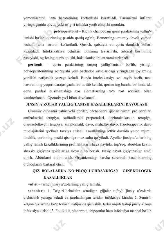 da bichilib, vulvit paydo bo‘ladi; 5. qin va bachadondan turli kasalliklar natijasida ajraladigan chiqindilar sababli vulvit paydo bo‘lishi mumkin. davosi: tashqi jinsiy soha tuklarini olib tashlab, gigiyenik omillardan foydalanish, antiseptik eritmadlar bilan yuvish. bemor o‘rinda yotishi, ovqatlanish rejimiga rioya qilish, umumiy quvvatni oshiradigan dorilar tavsiya etish. vulvovaginit – tashqi jinsiy a’zo va qinning yallig‘lanishi. spesefik va nospesefik yallig‘lanishga bo‘linadi. vulvovaginitlarni keltirib chiqaradigan sabablar asosan yosh qizlarda qinga yot jismlarning kirib qolishi (o‘yinchoqlarning mayda qismlari va shunga o‘xshash narsalar), ko‘pincha gijja kasalliklari (ostrisa), shikast lanishlar hisoblanadi. diagnostikasida bemor qiz bolalarni ko‘zdan kechirish, o‘zidan va onasidan anamnez yig‘ish, quloq voron kasi orqali vaginoskopiya qilish, sistoskopni qizlik pardasidan ohista kiritib, vaginoskopiya qilish etarli samara beradi. qo‘shimcha tekshirish usullaridan bazal haroratni aniqlash muhim ahamiyatga ega. laboratoriya tekshirish usullarida keskin kamqonlik aniqlanishi mumkin. davolash: ingichka kateter yordamida dezinfektsiya qiladigan eritmalar rivanol (1:5000), furatsilin (1:10000), vodorod peroksidi 3% li eritmasi bilan qinni chayiladi. qinga ekmalin (10mln), …