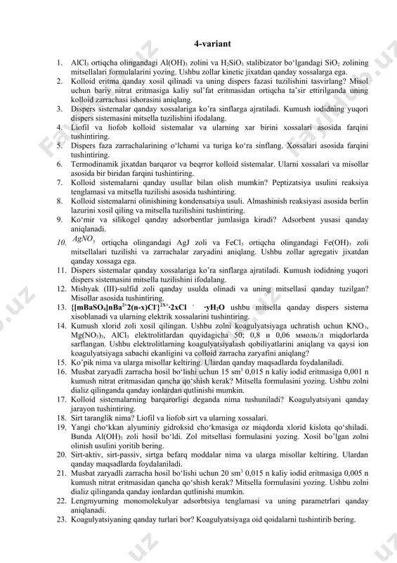 g. 7. {[mbaso4]nba2+2(n-x)cl-}2x+∙2xcl - ∙ун2о ushbu mitsella qanday dispers sistema xisoblanadi va ularning elektrik xossalarini tushintiring. 8. kumush xlorid zoli xosil qilingan. ushbu zolni koagulyatsiyaga uchratish uchun kno3, mg(no3)3, alcl3 elektrolitlardan quyidagicha 50; 0,8 и 0,06 ммоль/л miqdorlarda 9. kumush yodidning musbat va manfiy zolini mitsella tuzilishini yozing. ushbu zol agregativ jixatdan qanday xossaga egaligini tushintiring. 10. temir (iii)-gidroksidi zoli qanday tuzilgan? gidrofob zollar va ularning xosil qilish usulalri. 11. nima uchun diffuzion qavat deb nomlanadi va u nimalardan tuzilga? ushbu kolloid sistemani optik xossalaini tushintiring. 12. shults-gardi qoidasi. elektrolitlar ta’siridagi koagulyatsiya. 13. mitsellyar nazariya asosida gidrofob zollar qanday tuzilgan? musbat va manfiy colloid zarrachalar qachon xosil bo’ladi. 14. dispers sistemalarda strukturalarning hosil bo‘lishi. qovushqoqlik nima. 15. vodorod sul’fidli suv uzoq turib qolishi natijasida havo kislorodi bilan oksidlanib, oltingugurt zoli hosil bо‘ldi. zolning mitsellasi formulasini yozing va zaryad ishorasini aniqlang. ushbu zol qaysi usul bilan olindi? 16. sedimentatsiya xodisasi nima? …