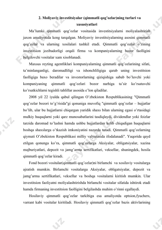 ar)ni birlamchi va xosilaviy vositalarga ajratish mumkin. birlamchi vositalarga aksiyalar, obligatsiyalar, depozit va jamg’arma sertifikatlari, veksellar va boshqa vositalarni kiritish mumkin. ular investitsion faoliyatni moliyalashtirishda birlamchi vositalar sifatida ishtirok etadi hamda firmaning investitsion faolligini belgilashda muhim o’rinni egallaydi. hosilaviy qimmatli qog’ozlar tarkibiga esa amaliyotda optsion,fyuchers, varrant kabi vositalar kiritiladi. hosilaviy qimmatli qog’ozlar bazis aktivlarining sifatini, daromadliligini va bozor faolligini, qo’yilmalarning havfsizligini ta’minlashga xizmat qiladi. birlamchi moliyaviy vositalarni ulush va qarz munosabatlarini tasdiqlovchi vositalarga ham ajratish mumkin. ulushga egalik qilish va fond bozorida ushbu munosabatlarni ifodalashda aksiyalar asosiy vosita sifatida ishtirok etadi. aksiya (frantsuzcha action so’zidan) – o’z egasining aksiyadorlik jamiyati foydasining bir qismini dividendlar tarzida olishga, aksiyadorlik jamiyatini boshqarishda ishtirok etishga va u tugatilganidan keyin qoladigan mol-mulkning bir qismiga bo’lgan huquqini tasdiqlovchi, amal qilish muddati belgilanmagan egasining nomi yozilgan emissiyaviy qimmatli qog’oz. o’zbekiston qonunchiligida aksiyalarning har xil turlari – oddiy va imtiyozli, egasining nomi yozilgan va "ko’rsatuvchi egalik qiladigan", shuningdek, …