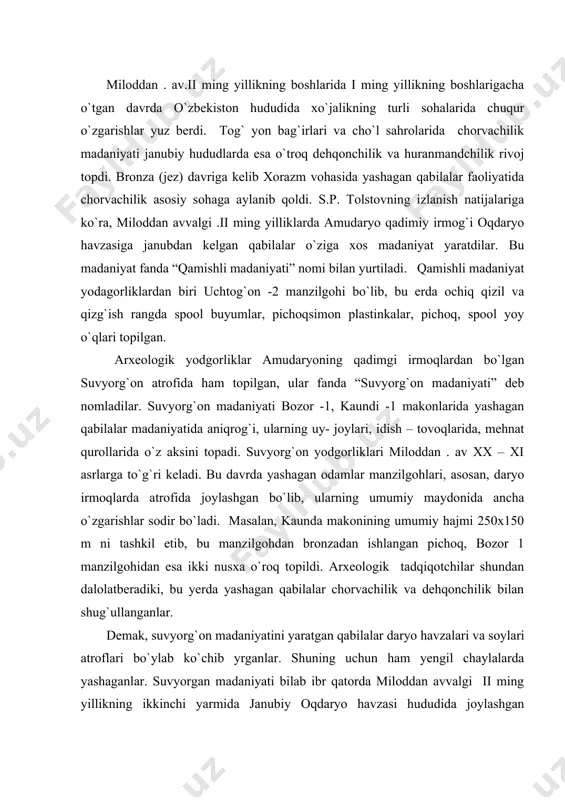 yrganlar. shuning uchun ham yengil chaylalarda yashaganlar. suvyorgan madaniyati bilab ibr qatorda miloddan avvalgi ii ming yillikning ikkinchi yarmida janubiy oqdaryo havzasi hududida joylashgan tozabog`yon kanali yaqinida bir necha makonlar topib o`rganildi. bu tarix fanida “tozagog`yon madaniyati” nomi bilan ma`lumdir. jonbosqal`a atrofida bir nech -4, 5, 6, 9, 10, 15, 16, 17, 18 makonlar topilib, bronza davrigacha ekanligi aniqlandi. o`rganilagn idishlarda bosma naqsh o`rniga oddiy chizma naqshlar bitilgan. tozabog`yon madaniyatida minromepoid qurollarini keskin kamayishi va yassi tig`li qo`pol va ishlanish texnikasi jihatidan bir xil bo`lgan idishlar paydo bo`ldi. bunday idish – tovoqlar qozog`istonda, janubi – g`arbiy ovro`poning dasht hududlariga, buxoro viloyatining shimoliy qismida ko`plab uchraydi. bu idishlarning og`iz tomoni bir muncha kengayib, yumaloq shaklga keltirilgan, sirtqi qismiga esa nashq solinmagan. xorazmda bronza davri madaniyatini o`rganishda makon – 6 dan topilgan makonning maydoni 63x43 m. bo`lib, jonbosqal`adan 5 km janubi – g`arbda tekis maydonda joylashgan. uning madaniy qatlamidan spool qoldiqlari, hayvon …