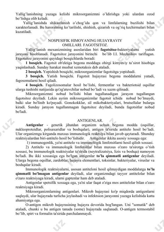 agotsitoz jarayonini birinchi bo’lib i.i. mechnikov tariflagan. fagotsitoz jarayonini quyidagi bosqichlarda boradi: 1 bosqich. fagotsit ob'ektiga begona moddaga ohirgi kimyoviy ta’sirot hisobiga yaqinlashadi. sunday harakat musbat xemotaksis deb ataladi. 2 bosqich. yopishish bosqichi, mikroorganizmlar fagotsitga yopishadi. 3 bosqich. yutish bosqichi. fagotsit hujayrasi begona moddalarni yutadi, fagosomalarni hosil qiladi. 4 bosqich. fagolizosomalar hosil bo’lishi, fermentlar va bakteriotsid oqsillar ularga tushishi natijasida qo'zg'atuvchilar nobud bo’ladi va xazm qilinadi. mikroorganizmni nobud bo'lishi bilan tugallanadigan jarayon tugallangan fagotsitoz deyiladi. lekin ayrim mikroorganizmlar fagotsit ichida nobud bo’lmaydi, balki ular bo'linib ko'payadi. gonokokklar, sil mikobakteriyalari, brutsellalar bularga kiradi. sunday jarayon tugallanmagan fagotsitoz deyiladi, bunda fagotsitlar nobud bo'ladi. antigenlar. antigenlar - genetik jihatdan organizm uchun begona modda (oqsillar, nukleoproteidlar, polisaxaridlar va boshqalar), antigen ta'sirida antitelo hosil bo’ladi. ular organizmga kirganda maxsus immunologik reaktsiya bilan javob qaytaradi. shunday reaktsiyalardan biri-antitelo hosil bo’lishidir. antigenlar ikkita asosiy xossaga ega: 1) immunogenlik, ya'ni antitelo va immunologik limfotsitlarni hosil qilish xossasi. 2) …