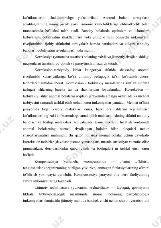 ash yordamida amalga oshiriladi. rcabilitatsiya jarayonida kasallik oqibalida buzilgan funktsiyalarning o’rni to’ldiriladi. rcabilitatsiya vazifalari anomal bolalarning turli kategoriyalari uchun maxsus o’quv muassasalari tizirnida hal etilib, unda o’quv jarayonini tashkil etish xususiyatlari bolalarning anomal rivojlanishi xususiyatlariga qarab bclgilanadi. litimoiv adaptatsiya (yunoncha «adapto» — moslashish) — anomal bolalarning individual va guruhli xulqlarini jamoatchilik qoidalari va qadriyatlari tizimiga mos kelishini ta’minlash. anomal bolalar uchun ijtimoiy munosabatlarni tashkil etish qiyin, sodir bo’layotgan o’zgarishlarga mos ravishda javob qaytarish qobiliyati past, shu bois murakkab talablarni bajarishga ulaming layoqati etmaydi. ijtimoiy adaptatsiya bolalarga ijtimoiy foydali mehnatda faol ishtirok etish uchun imkoniyat yaratadi. oilaviy tarbiya reabilitatsiyani samarali tashkil etish omili. oila va maktabning hamkorlikdagi harakatlari anomal bolani ijtimoiy faoliyatga jalb etish, uning mehnat qobiliyatlarini aniqlash va imkoniyat darajasida kasb ko’nikmalami shakllantirishni ta’minlaydi. anomal o’quvchilar hilan olib boriladigan korrektsion ishlarning asosiy yo’nalishlari. psixofiziologik rivojlanishi va xulqida nuqsonlar bo’igan bolalarni o’qitish, tarbiyalash va rivojlantirish — murakkab ijtimoiy- pedagogik muammo hisoblanadi. …