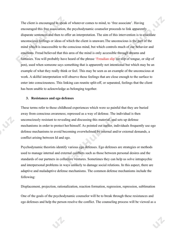 offer an interpretation. the aim of this intervention is to elucidate unconscious feelings or ideas of which the client is unaware.the unconscious is the part of the mind which is inaccessible to the conscious mind, but which controls much of our behavior and emotions. freud believed that this area of the mind is only accessible through dreams and fantasies. you will probably have heard of the phrase ‘freudian slip’(or slip of tongue, or slip of pen), used when someone says something that is apparently not intentional but which may be an example of what they really think or feel. this may be seen as an example of the unconscious at work. a skilful interpretation will observe those feelings that are close enough to the surface to enter into consciousness. this linking can reunite split-off, or separated, feelings that the client has been unable to acknowledge as belonging together. 3. resistances …