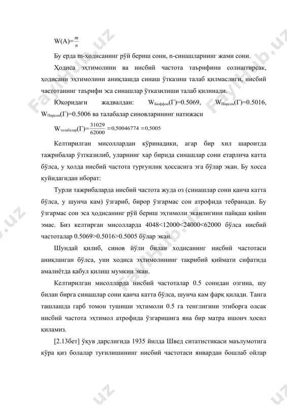 хулоса чиқарилади. маслан: ўйин тоши ташлашда шу тошни мантазам кўб бўлиб бир жинсли материлдан тайёрланган деб фараз қилинади, ёки танга ташлашни олсак, танга букилмаган бўлиб бир хил қалинликдаги металдан тайёрланади. семметриклик хоссасига асослаш мумкин бўлган масалалар амалиётда кам учрайди. м: 10т омборда турган бўғдой учун симметрия тушунчасини қўллаб бўлмайди. шу сабабли эҳтимолнинг классик таърифи билан бир қаторда амалда ҳодисанинг статистик эҳтимоли тушунчаси кенг ишлатилади. статистик эҳтимол. тажрибалар кўрсатадики, синовлар сони етарлича катта бўлганда ҳодисанинг нисбий частотаси унинг эҳтимолидан жуда кам фарқ қилади. шу сабабли ҳодисанинг эҳтимоли сифатида w(а), яъни уни нисбий частотаси қаралади ва статистик эҳтимол деб аталади. масала: омборда катта партия электр ёритгичи бор. таваккалига танлаб олинган электр ёритгични яроқли бўлиш ҳодисаси эҳтимолини топинг. изоҳ: электр ёритгич 1200 соат=50 кун ишласагина яроқли ҳисобланади. ечиш: а-билан таваккалига олинган ҳодисанинг ёритгичининг яроқли бўлишни белгилайлик. р(а) ни эҳтимолининг классик таърифи билан топиб бўлмайди, чунки синаш натижаларини ҳодисаларнинг элементар тўплами сифатида тасвирлаб бўлмайди. …
