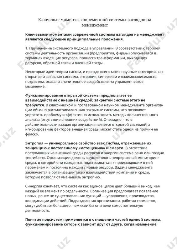 ии хаоса и сложности. ключевые моменты современной системы взглядов на менеджмент ключевыми моментами современной системы взглядов на менеджмент являются следующие принципиальные положения. 1. применение системного подхода в управлении. в соответствии с теорией системы деятельность организации (предприятия, фирмы) описывается в терминах входящих ресурсов, процесса трансформации, выходящих ресурсов, обратной связи и внешней среды. некоторые идеи теории систем, и прежде всего такие научные категории, как открытая и закрытая системы, энтропия, синергизм и взаимозависимость подсистем, оказали значительное воздействие на управленческое мышление. функционирование открытой системы предполагает ее взаимодействие с внешней средой; закрытой системе этого не требуется. в классическом и послевоенном научном менеджменте организации обычно рассматривались как закрытые системы, что позволяет упростить проблему и эффективно использовать методы количественного анализа (отсутствие внешних воздействий). очевидно, что в действительности каждая организация является открытой системой, а игнорирование факторов внешней среды может стать одной из причин ее фиаско. энтропия — универсальное свойство всех систем, отражающее их тенденцию к постепенному «истощению» и …