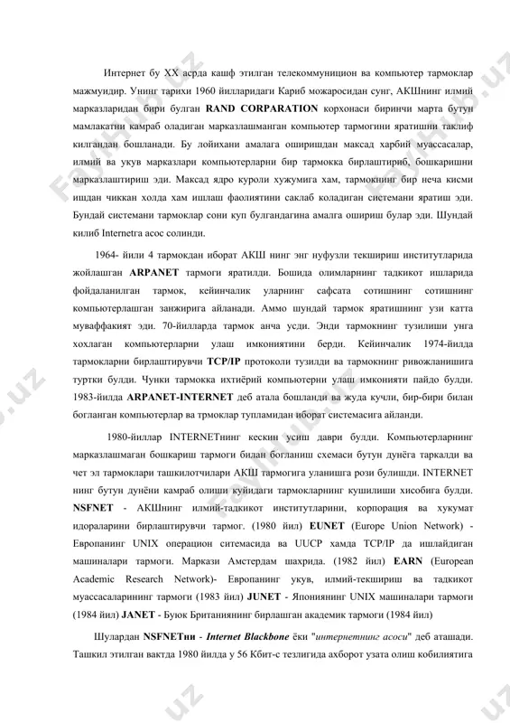 ди. 1983-йилда arpanet-internet деб атала бошланди ва жуда кучли, бир-бири билан богланган компьютерлар ва трмоклар тупламидан иборат системасига айланди. 1980-йиллар internetнинг кескин усиш даври булди. компьютерларнинг марказлашмаган бошкариш тармоги билан богланиш схемаси бутун дунёга таркалди ва чет эл тармоклари ташкилотчилари акш тармогига уланишга рози булишди. internet нинг бутун дунёни камраб олиши куйидаги тармокларнинг кушилиши хисобига булди. nsfnet - акшнинг илмий-тадкикот институтларини, корпорация ва хукумат идораларини бирлаштирувчи тармог. (1980 йил) eunet (europe union network) - европанинг unix операцион ситемасида ва uucp хамда tcp/ip да ишлайдиган машиналари тармоги. маркази амстердам шахрида. (1982 йил) earn (european academic research network)- европанинг укув, илмий-текшириш ва тадкикот муассасаларининг тармоги (1983 йил) junet - япониянинг unix машиналари тармоги (1984 йил) janet - буюк британиянинг бирлашган академик тармоги (1984 йил) шулардан nsfnetни - internet blackbone ёки "интернетнинг асоси" деб аташади. ташкил этилган вактда 1980 йилда у 56 кбит-с тезлигида ахборот узата олиш кобилиятига эга эди. 1988 йилда эса …