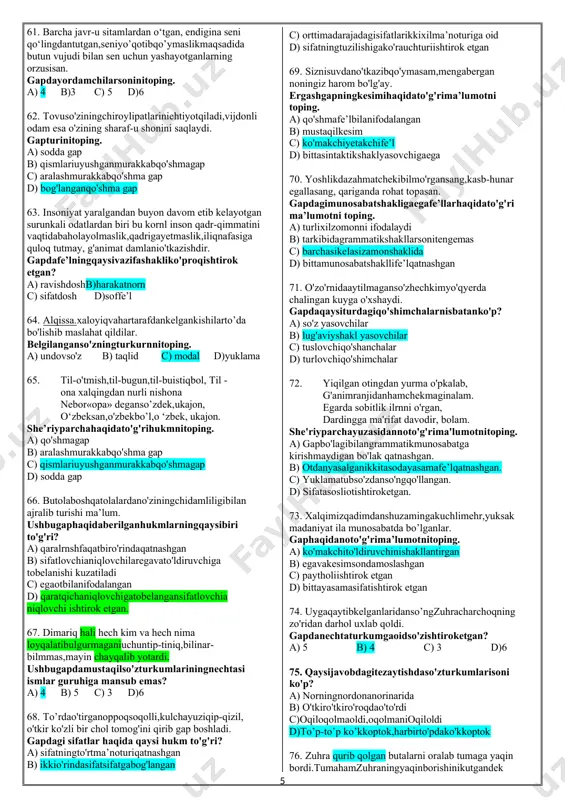 mvagapimdagibalandparvozlikdanshu ondayoq о‘zim uyalib, to’xtab qoldim. parchadamustaqilso'zturkumihisoblanmaydigan nechta so'z bor? a) 10b) 11 c) 14 d)13 33. mehnatqilibtopganing–qand-uasaltotganing. qaysihukmnoto'g'ri? a) vazifadoshbog'lovchiishtiroketgan b) tiresoddagaplarorasigaqo'yilgan c) egavakesimbirxilturkumliso'z d) yasamaso'zishtiroketgan 34. yaxshiso'zbilaniloninidanchiqar. gapningegasito'ldiruvchigaaylantirilgandaqaysi holatlar kuzatilmaydi? a) kesimtarkibidagiqo'shimchaningvazifasio'zgaradi b) da’vatma’nosigumongaaylanadi c) egaligapegasizgapgaaylanadi d) gapningifodamaqsadigako'raturio'zgaradi 35. qaysijavobdagisifatyasovchiqo'shimchani ma’nodoshiga almashtirib bo'lmaydi? a) o'rinsizta’nalarinsonnig'azablantiradi. b) ozg'inaravakashko'chaoralabketibborardi. c) bemehronafarzandigae’tiborqilmasdi. d) luchchakshaftoli,suvliolma,qoramayizdasturxonni bezab turibdi. 36. birovningnarsasiniso'roqsizolishkechirilmasgunoh sanaladi. ushbugapyuzasidanqaysihukmxato? a) murakkabotkesimmavjud b) egafe’lbilanifodalangan c) vositasizto'idiruvchikesimgabevositabog'langan d) holfonetiktamoildayozilgan 37. onatilidafikrlashga,tozagapirishga,nutqingiznihar xil yot unsurlardan saqlashga harakat qiling. gapdafe’l+fe’ltipidagiso'zbirikmalarinechta? a) 2 b)3 c) 4 d)1 38. shundanso’ngikkovishunchaqalinlashdiki,hattobir juma kuni murodxo’ja domlaning mehmonxonasida bir haftalik so’z boyligini aytib tamom qildi. gapdagiyasamaso'zlarsoninitoping. a) 4 в) 3 c) 5 d)6 39. undalmali gaplarning qaysi birida so'zlovchi tinglovchiningdiqqatininutqjaiayonigajalbqilishni maqsad qilib olgan? a) hoylar, buyoqqakelinglar. b) senbeshikemassan,dorsan, tabiat. c) asad,shupaytgachaemaklasakbirgaemakladik,yugursak ham birga yugurdik. d) nechunkerak,rubob,sengashuncha g'am. 40. yarim aylana rnnbarda turib, tinimsiz so'zlardi. ushbugapdagiko'makchimorfemalarhaqidagiqaysi hukm xato? a) 4 taso'zyasovchi morfema b) 3tashaklyasovchimorfema c) 2 tasintaktikshaklyasovchimorfema d) 3tasifatyasovchimorfema