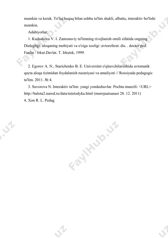 ishi mumkin. adabiyotlar: 1. kudashova v. i. zamonaviy ta'limning rivojlanish omili sifatida ongning dialogligi: aloqaning mohiyati va o'ziga xosligi :avtoreferat. dis. . doctor ped. fanlar / irkut.davlat. t. irkutsk, 1999. 2. egorov a. n., starichenko b. e. universitet o'qituvchilariishida avtomatik qayta aloqa tizimidan foydalanish nazariyasi va amaliyoti // rossiyada pedagogic ta'lim. 2011. № 4. 3. suvorova n. interaktiv ta'lim: yangi yondashuvlar. pochta manzili: http://balota2.narod.ru/data/mietodyka.html (murojaatsanasi 28. 12. 2011) 4. xon r. l. pedag interfaol ta'lim va uning didaktik imkoniyatlari xo’jamqulov baxtiyor raximovich sirdaryo tuman xtb akt bo’lim boshlig’i +99891 503 30 10 annotatsiya: ta'lim jarayonida nisbatan yangi yo'nalish — interfaol ta'li m, uning umumiy xususiyatlari va didaktik imkoniyatlari ko'rib chiqiladi. o'quv muloqoti axborot - kompyuter texnologiyalaridan foydalangan holda darslarda muloqotni amalga oshirishning interfaolligini va uslubiy jihatlarini ta'minlashning asosi sifatida o'r ganiladi. kalitso’zlar: akt, texnik vositalar, umumiy ta'lim, test ko'pchilik ma’ruzachilar va amaliyotchilar interfaol tarzda darsni tashkil etish bosqichlari ketma - …