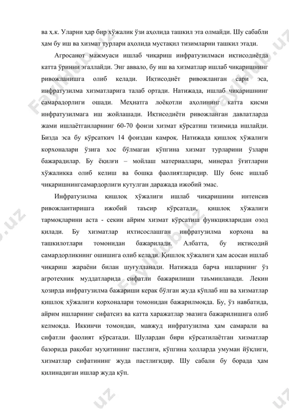 зига зарур бир қанча хизматларни ола билмаяпти. масалан, уларга зарур банк, молия бозоридаги ўзгаришлар, турли шароитларда керакли қонуний ва иқтисодий маслаҳатлар билан таъминланиш даражаси паст ҳолатда. бу мисоллар қишлоқ хўжалиги учун зарур хизматларнинг бир кичик қисмидир. шу сабабли ишлаб чиқариш инфратузилмасининг хизмат турларини кўпайтириш лозим. · хизмат бозорида рақобат муҳитини ривожлантириш агросаноат мажмуаси ишлаб чиқариш инфратузилмасини ривожлантиришнинг бошқа бир йўналишидир. бу энг катта аҳамиятга эга йўналишлардан биридир. рақобатнинг бўлмаслиги кўрсатилётган хизматлар нархнинг юқори бўлишини таъминмоқда. кўрсатилаётган хизматларнинг сифатининг пастлиги ҳам рақобат йўқлигидан ёки унинг деярли йўқлигадандир. масалан, ҳозирда юртимизда 112 та муқобил машина – трактор париклари мавжуд. лекин уларнинг техник имкониятлари жуда паст бўлганлиги сабабли, қишлоқ хўжалиги корхоналари асосан, давлат акциядорлигижамиятлари мақомида ташкил этилган 180 та машина -трактор парки хизматларидан фойдаланишга мажбурдирлар. · хизмат кўрсатиш соҳасида катта имкониятлар хўжаликларнинг ўзлари томонидан биргаликда ташкил этиладиган “иттифоқ”лардадир. масалан, техникадан биргаликда фойдаланиш иттифоқларини ташкил этиш масаласи натижалар бериши мумкинлигига қармасдан бу соҳа ривожланган …