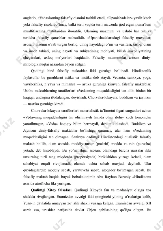 ohiy kuch tomonidan yaratilmagan, «veda» haqiqiy bilim bermaydi, deb ta’kidlashadi. buddizm va jaynizm diniy-falsafiy maktablar bo’lishiga qaramay, ular ham «veda»ning muqaddasligini tan olmagan. sankxya qadimgi hindistondagi dualistik falsafiy maktab bo’lib, olam asosida moddiy unsur (prakriti) modda va ruh (purusha) yotadi, deb hisoblaydi. bu yo’nalishga, asosan, olamdagi barcha narsalar ikki unsurning turli teng miqdorda (proporsiyada) birikishidan yuzaga keladi, olam sababiyat orqali rivojlanadi, olamda uchta sabab mavjud, deyiladi. ular quyidagilardir: moddiy sabab, yaratuvchi sabab, aloqador bo’lmagan sabab. bu falsafiy maktab haqida buyuk bobokalonimiz abu rayhon beruniy «hindiston» asarida atroflicha fikr yuritgan. qadimgi xitoy falsafasi. qadimgi xitoyda fan va madaniyat o’ziga xos shaklda rivojlangan. eramizdan avvalgi ikki minginchi yilning o’rtalariga kelib, yuan-in davlatida muayyan xo’jalik shakli yuzaga kelgan. eramizdan avvalgi xii asrda esa, urushlar natijasida davlat chjou qabilasining qo’liga o’tgan. bu hokimiyat eramizdan avvalgi iii asrgacha davom etgan. bu vaqtda diniy mifologik dunyoqarash hukmronlik qilgan. u olam va tabiatning paydo bo’lishini o’ziga xos …
