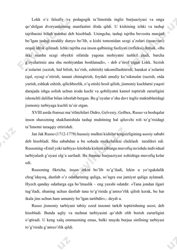 an u bu sohada mulkchilikni cheklash tarafdori edi. russoning «emil yoki tarbiya» kitobida kishini tabiatga muvofiq ravishda individual tarbiyalash g’oyasi olg’a suriladi. bu fransuz burjuaziyasi xohishiga muvofiq kelar edi. russoning fikricha, inson erkin bo’lib to’g’iladi, lekin u yo’rgakdalik chog’idayoq, dastlab o’z odatlarining quliga, so’ngra esa jamiyat quliga aylanadi. hyech qanday odatlarga ega bo’lmaslik – eng yaxshi odatdir. «tana jondan ilgari tug’iladi, shuning uchun dastlab tana to’g’risida g’amxo’rlik qilish kerak, bu har ikala jins uchun ham umumiy bo’lgan tartibdir»,- deydi u. russo jismoniy tarbiyani tabiiy ozod insonni tarkib toptirishning asosi, deb hisobladi. bunda aqliy va mehnat tarbiyasini qo’shib olib borish zururligini o’qtiradi. u keng xalq ommasining emas, balki mayda burjua sinfining tarbiyasi to’g’risida g’amxo’rlik qildi. shveysariyalik buyuk pedagog-demokrat iogann pestalotsi (1776-1827) xalq maorifi g’oyasini quvvatladi. u tarbiya asosini odamning tabiiy qobiliyatlarini o’stirishdan, tarbiya maqsadini odamning ma’naviy qiyofasini tarkib toptirishdan iborat, deb bildi. uning fikricha, tana faoliyati harakatlarda namoyon bo’ladi, harakatlar esa …
