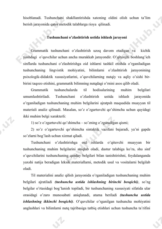 chilarini tushunchaning qanday belgilari bilan tanishtirishni, foydalanganda yaxshi natija beradigan leksik materiallarni, metodik usul va vositalarni belgilab oladi. til materialini analiz qilish jarayonida o’rganiladigan tushunchaning muhim belgilari ajratiladi (tushuncha ustida ishlashning birinchi bosqichi), so’ng belgilar o’rtasidagi bog’lanish topiladi, bir tushunchaning xususiyati sifatida ular orasidagi o’zaro munosabati aniqlanadi, atama beriladi (tushuncha ustida ishlashning ikkinchi bosqichi). o’quvchilar o’rganilgan tushuncha mohiyatini anglashlari va bilimlarni nutq tajribasiga tatbiq etishlari uchun tushuncha ta’rifini aniq ifodalash ustida ishlanadi (tushuncha ustida ishlashning uchinchi bosqichi); to’rtinchi bosqichda o’rganilgan kategoriyani bilib olish uchun mashq qilinadi; amaliy vazifani hal qilish maqsadida (fikrni aniq ifodalash, so’zni va gapni to’g’ri yozish uchun) o’quvchilarda tushunchaga asoslanish ko’nikmasi shakllantiriladi. shunday qilib, tilga oid tushunchalarni shakllantirish jarayoni shartli ravishda to’rt bosqichga bo’linadi: birinchi bosqich – tushunchaning muhim belgilarini ajratish maqsadida til materialini tahlil qilish. bu bosqichda ma’lum so’z va gaplarning leksik ma’nosidan kelib chiqib mavhumlashtirish amalga oshiriladi va shu til hodisasi, til kategoriyasi uchun umumiy …