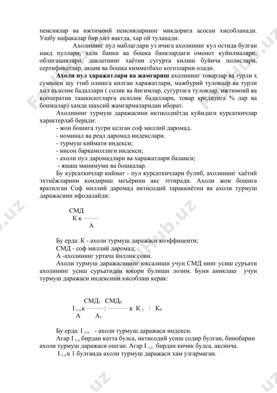 н турмуш даражаси индексини хисоблаш керак: смд1 смд0 i т.д.к _________ : ___________ к к 1 : к0 а а1 бу ерда: i т.д. - ахоли турмуш даражаси индекси. агар i т.д. бирдан катта булса, иктисодий усиш содир булган, бинобарин ахоли турмуш даражаси ошган. агар i т.д. бирдан кичик булса, аксинча. i т.д.к 1 булганда ахоли турмуш даражаси хам узгармаган. 2.ахолининг номинал ва реал даромадлари ахолининг номинал даромади – бу ишловчининг муайян турдаги иш (хизмат) ларни бажаргандан сунг унинг мехнатининг натижасига караб (бунда албатта унинг микдори ва сифати хисобга олинади) бериладиган мехнат (иш) хаки куринишидаги жами даромадларини ифодалайди. статистикада ахолининг номинал даромади – ахолининг уз мулкидан (рента, фойда, фоиз) олган даромадлари билан мехнат туфайли олган даромадлари (иш хаки, тадбиркорлик даромади) йигиндиси сифатида курилади. номинал даромад – ахолининг турмуш даражасини етарли даражада бахолай олмайди. чунки, бу даромадлар жорий истеъмол бахоларида курсатилади. шунинг учун ахолининг реал даромадини хисоблашга эхтиёж тугилади. реал даромад …