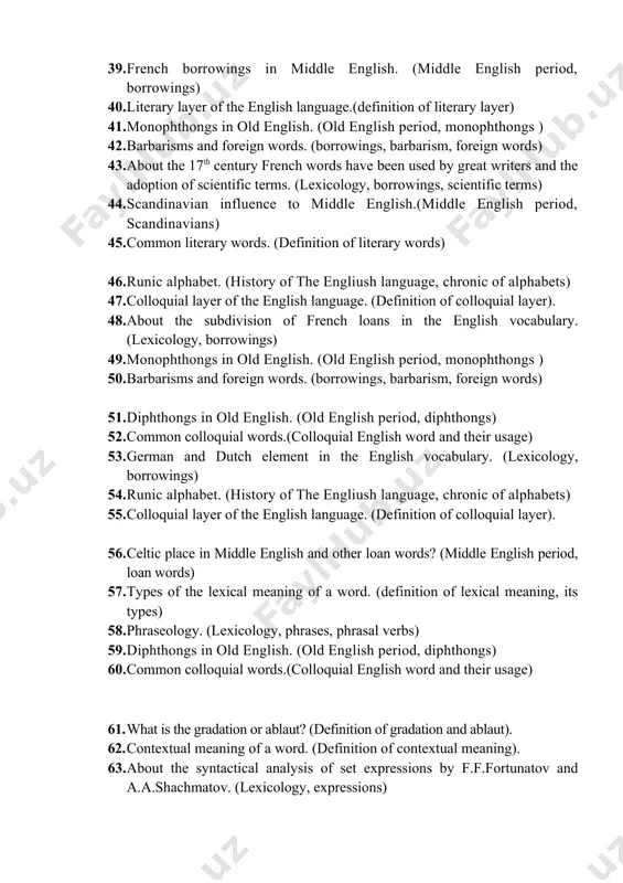 ogy, borrowings) 49. monophthongs in old english. (old english period, monophthongs ) 50. barbarisms and foreign words. (borrowings, barbarism, foreign words) 51. diphthongs in old english. (old english period, diphthongs) 52. common colloquial words.(colloquial english word and their usage) 53. german and dutch element in the english vocabulary. (lexicology, borrowings) 54. runic alphabet. (history of the engliush language, chronic of alphabets) 55. colloquial layer of the english language. (definition of colloquial layer). 56. celtic place in middle english and other loan words? (middle english period, loan words) 57. types of the lexical meaning of a word. (definition of lexical meaning, its types) 58. phraseology. (lexicology, phrases, phrasal verbs) 59. diphthongs in old english. (old english period, diphthongs) 60. common colloquial words.(colloquial english word and their usage) 61. what is the gradation or ablaut? (definition of gradation and ablaut). 62. contextual meaning of a word. (definition of contextual meaning). 63. about …