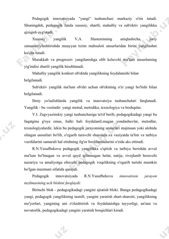 sh bloki: pedagogik hamjamiyatlar, yangini baholash va uni o'zlashtirish jarayonlarining rang-barangligi, pedagogikadagi konservatorlik va novatorlik, innovatsiya mubiti, pedagogik jamiyatlarning yangini idrok etish va baholashga tayyorligi. uchinchi blok - yangidan foydaianish va uni joriy etish bloki, ya'ni yangini tadbiq etish, foydaianish va keng joriy etish qonuniyatlari va rurlaridir, m.m.potashnikning innovatsiya jarayonlari talqinlari kishi e'tiborini o'ziga tortadi. u innovatsiya jarayonining quyidagi tuzilmasini beradi: · faoliyat tuzilmasi - motiv - maqsad - vazifa - mazmun - shakl - metodlar - metodika komponentlari yig 'indisi; · sub 'ektiv tuztima-innovatsion faoliyat sub 'ektlarining xalqaro, mintaqaviy, tuman, shahar va boshqa sathlari; · sathiy tuzilma-innovatsion faoliyat sub'ektlarining xalqaro, mintaqaviy, tuman, shahar va boshqa sathlari; · mazmun tuzilmasi - o'quv-tarbiyaviy ishlar, boshqaruv (va b.)da yangilikning paydo bo'lishi, ishlab chiqilishi va o'zlashtirilishi; · bosqichlilikka asoslangan hayot davriylik tuzilmasi - yangilikning paydo bo 'lishi -ildam о 'sish - etuklik — о 'zlashtirish - diffuziya (singib ketish, tarqalish) - boyish (to …