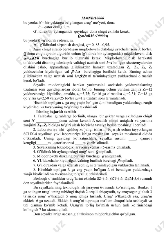 uzchaga ulash tavsiyalari keltirilgan. 5 – jadval uyalar oralig’ini ta’minlash uchun tavsiyalar don ekilgan uyalar oralig’i, sm bir uyaga ekiladigan chigit soni, sm to’dalovchi disk kurakchalarini soni zanjir ulanadigan yulduzchalar 30 30 20 20 15 3 4 3 4 3 4 3 4 3 4 z1 =45 z1 =45 z1 =45 z1 =45 z1 =45 z5=25 z4=18 z3=16 z2=12 z2=12 labaratoriya ishida bir gektar yerga belgilangan n dona chigit urug’ini ekishni ta’minlash uchun harakat yuritmasidagi z2, z3, z4, z5 yulduzchalarining qaysi biriga zanjir ulash lozimligi aniqlanadi. agar qatorlar oralig’i v ma’lum bo’lsa (0,9 m), qatorning bir metr uzunligiga m dona chigit ekilishini ta’minlash kerak, ya’ni: mnb/10000 bu yerda: n – bir gektarga belgilangan urug’ me’yori, dona b – qator oralig’i, m g’ildirak bir aylanganida quyidagi dona chigit ekilishi kerak. qrm /10000 bu yerda r –g’ildirak radiusi, m. - g’ildirakni sirpanish darajasi, = 0, 85...0,95. agar chigit ajratib beradigan miqdorlovchi diskdagi …