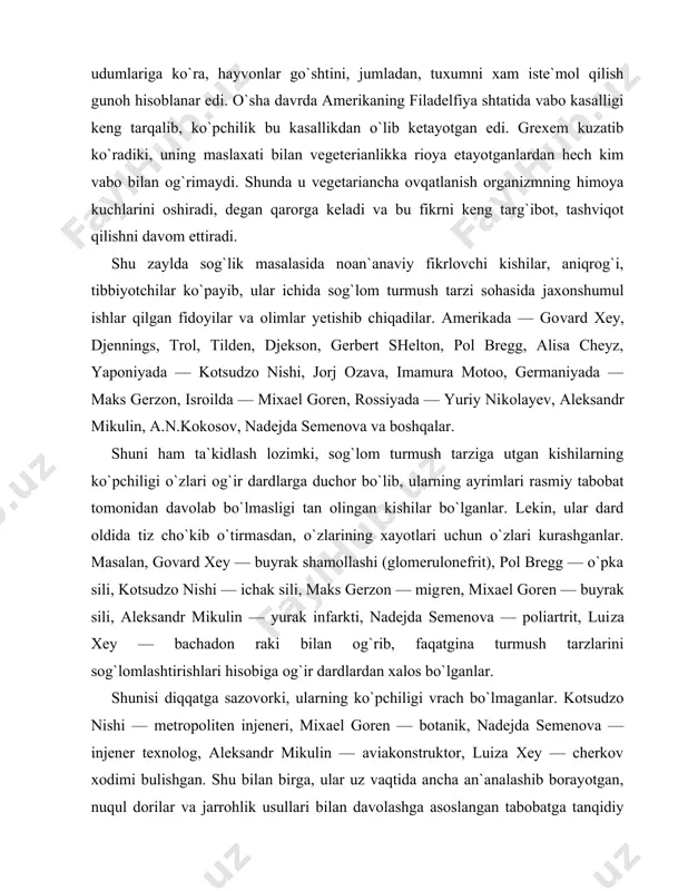 an xalos bo`lganlar. shunisi diqqatga sazovorki, ularning ko`pchiligi vrach bo`lmaganlar. kotsudzo nishi — metropoliten injeneri, mixael goren — botanik, nadejda semenova — injener texnolog, aleksandr mikulin — aviakonstruktor, luiza xey — cherkov xodimi bulishgan. shu bilan birga, ular uz vaqtida ancha an`analashib borayotgan, nuqul dorilar va jarrohlik usullari bilan davolashga asoslangan tabobatga tanqidiy qaraganlar. sog`likni saqlashni tabiiylikda, badan xususiyatlarini hisobga olgan holda turmush tarzini tashkil etishda, deb bilganlar. ular o`zlarining bu sohadagi fikrlarini jaxon jamoatchiligiga yetkazish maqsadida kuchli tashkilotchilik va targ`ibotchilik ishlarini xam olib borganlar. sog`lom turmush tarzining bu fidoyilari fikr va qarashlarini rasmiy tabobatning eng nomdor vakillari, akademiklar yuriy lisitsin, nikolay amosov, fedr ug​lov, yevgeniy chazov, g. i. saregorodsev, galina shatalova va shular singari ko`pgina olimlar ko`llab-kuvvatlaganlar xamda ularning takliflarini uz turmushlarida kullaganlar. akademik y. lisitsin uzok, yillardagi ilmiy izlanishlar hamda bu sohadagi mavjud fikr va mulohazalarni umumlashtirib, kishilar sog`ligi 50—55% ularning tur​mush tarziga, 20—25% irsiy omillarga, 15—20% atrof-muhitga …