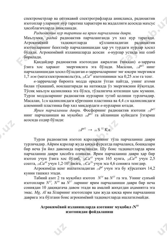 с10 , 6с14, 7n13, 7n16 ва б. агрокимёвий текширишларда нишонланган азот сифатида радиоактив изотопдан ҳам, муқобил изотопдан ҳам фойдаланилади. уларни аниқлаш усуллари бир-биридан кескин фарқланади: муқобил изотопларни атом оғирликлари ўртасидаги фарқ асосида масса-спектрометрлар ва оптикавий спектрографларда аниқланса, радиоактив изотоплар уларнинг нур таратиш характери ва жадаллиги асосида махсус ҳисоблагичларда аниқланади. радиоактив нур таратиш ва ярим парчаланиш даври. маълумки, радий радиоактив парчаланганда уч хил нур таратади. агрокимёвий тадқиқотларда қўлланиладиган радиоактив изотопларнинг беихтиёр парчаланишидан ҳар уч турдаги нурлар ҳосил бўлади. агрокимёвий изланишларда асосан в-нурлар устида иш олиб борилади. қандайдир радиоактив изотопдан ажралган (чиққан) в-заррача ўзига хос ҳаракат энергиясига эга бўлади. масалан, 15р32 нинг парчаланишидан ҳосил бўладиган в-заррачаларнинг энг юқори энергияси 1,7 мэв (мегаэлектроновольт)га, 20ca45 изотопиники эса 0,25 мэв га тенг. в-заррачалар биронта модда орқали ўтган пайтда, унинг атоми билан тўқнашиб, ионлаштиради ва натижада ўз энергиясини йўқотади. тўсиқ маълум қалинликка эга бўлса, тўлалигича ютилиши ҳам мумкин. турли моддаларнинг радиоактив нурларни тутиб қолиши турличадир. масалан, …