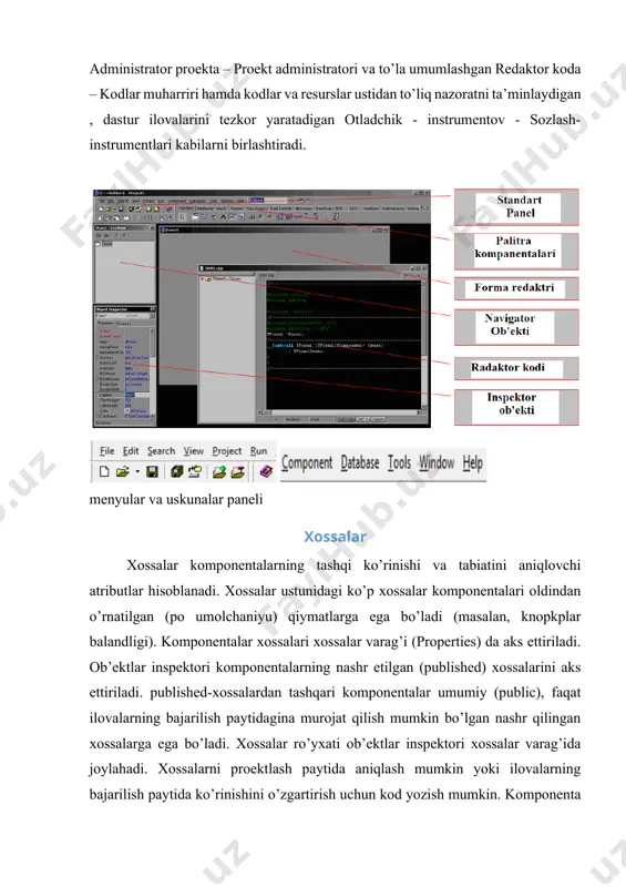 strumentov - sozlash-instrumentlari kabilarni birlashtiradi. menyular va uskunalar paneli xossalar xossalar komponentalarning tashqi ko’rinishi va tabiatini aniqlovchi atributlar hisoblanadi. xossalar ustunidagi ko’p xossalar komponentalari oldindan o’rnatilgan (po umolchaniyu) qiymatlarga ega bo’ladi (masalan, knopkplar balandligi). komponentalar xossalari xossalar varag’i (properties) da aks ettiriladi. ob’ektlar inspektori komponentalarning nashr etilgan (published) xossalarini aks ettiriladi. published-xossalardan tashqari komponentalar umumiy (public), faqat ilovalarning bajarilish paytidagina murojat qilish mumkin bo’lgan nashr qilingan xossalarga ega bo’ladi. xossalar ro’yxati ob’ektlar inspektori xossalar varag’ida joylahadi. xossalarni proektlash paytida aniqlash mumkin yoki ilovalarning bajarilish paytida ko’rinishini o’zgartirish uchun kod yozish mumkin. komponenta xossalarini proektlash paytida aniqlash uchun shakldagi komponenta tanlanadi, ob’ektlar inspektori xossalari varag’i ochiladi, aniqlanadigan xossa tanlanadi va zurur bo’lsa xossalar muharriri yordamida o’zgartiriladi (bu kiritish uchun oddiy maydon yoki son, osilib tushuvchi ro’yxat, ochiluvchi ro’yxat, muloqat paneli va boshqalar bo’lishi mumkin). biror komponentaning xossalarini dasturning bajarilish paytida o’zgartirish uchun «imya komponenta» –> «nazvanie svoystva» tavsifiga o’zaruvchidek murojat qilish …