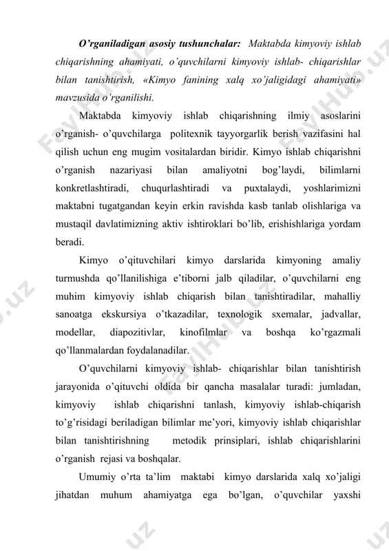 hiqarish mavzulari alohida o’rganib boriladi. masalan: 8-sinfda suvni tozalash, ohak ishlab chiqarish, xlorid kislotani sentiz usulda olish, sulfat kislotasi ishlab chiqarish , (kontakt usulda ) . 9-sinfda ammiak va nitrat kislota ishlab chiqarish, azotli o’g’itlar ishlab chiqarish, superfosfat ishlab chiqarish . 10-sinfda alyuminiy ishlab chiqarish, chuyan va po’lat ishlab chiqarish, neftni qayta ishlash, toshko’mirni koksga aylantirish va boshqalar . 11-sinfda organik moddalarni sentiz qilib olish va boshqalar . maktab atrofida joylashgan mahalliy ishlab chiqarishlardan o’quv dasturida nazarda tutilgan talablar me’yoridagina o’quv maqsadlari uchun foydalaniladi. eng muhum ishlab chiqarishlar misolida o’quvchilar hozirgi zamon kimyoviy ishlab chiqarishlari uchun umumiy, tipik bo’lgan ilmiy prinsiplar va ishlab chiqarish asboblari bilan tanishadilar. hozigi zamon kimyoviy ishlab chiqarishlarining umumiy o’rta ta’lim maktablarida o’rganilishi lozim bo’lgan umumiy ilmiy prinsiplarga quydagilar kiradi. 1. reaksiyaga kirishuvchi moddalarning sifatini oshirish . 2. issiq, almashinish. 3. qarshi oqim; 4. reaksiyaga kirishuvchi moddalarning sirkulyasiyasi; 5. kimyoviy reaksiya tezligini va yunalishini o’zgartirish (katalizator, …