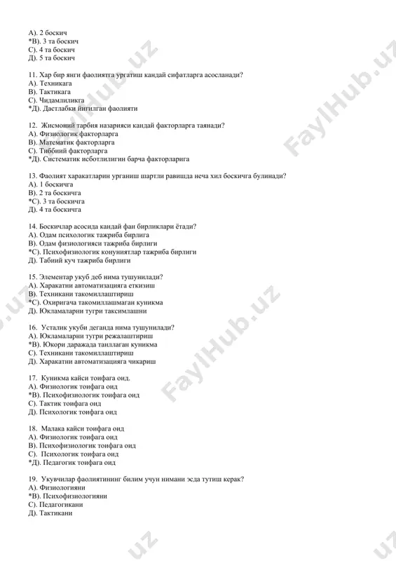 *с). 3 та боскичга д). 4 та боскичга 14. боскичлар асосида кандай фан бирликлари ётади? а). одам психологик тажриба бирлига в). одам физиологияси тажриба бирлиги *с). психофизиологик конуниятлар тажриба бирлиги д). табиий куч тажриба бирлиги 15. элементар укуб деб нима тушунилади? а). харакатни автоматизацияга еткизиш в). техникани такомиллаштириш *с). охиригача такомиллашмаган куникма д). юкламаларни тугри таксимлашни 16. усталик укуби деганда нима тушунилади? а). юкламаларни тугри режалаштириш *в). юкори даражада танллаган куникма с). техникани такомиллаштириш д). харакатни автоматизацияга чикариш 17. куникма кайси тоифага оид. а). физиологик тоифага оид *в). психофизиологик тоифага оид с). тактик тоифага оид д). психологик тоифага оид 18. малака кайси тоифага оид а). физиологик тоифага оид в). психофизиологик тоифага оид с). психологик тоифага оид *д). педагогик тоифага оид 19. укувчилар фаолиятининг билим учун нимани эсда тутиш керак? а). физиологияни *в). психофизиологияни с). педагогикани д). тактикани 20. фаолият нечта факторга боглик булади? а). 2 та факторга в). 3 та …