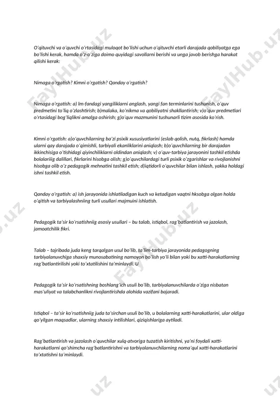 rivojlanishni hisobga olib o'z pedagogik mehnatini tashkil etish; d)iqtidorli o'quvchilar bilan ishlash, yakka holdagi ishni tashkil etish. qanday o'rgatish: a) ish jarayonida ishlatiladigan kuch va ketadigan vaqtni hksobga olgan holda o'qitish va tarbiyalashniing turli usullari majmuini ishlatish. pedagogik ta'sir ko'rsatishniig asosiy usullari - bu talab, istiqbol, rag'batlantirish va jazolash, jamoatchilik fikri. talab - tajribada juda keng tarqalgan usul bo'lib, ta'lim-tarbiya jarayonida pedagogning tarbiyalanuvchiga shaxsiy munosabatining namoyon bo'lish yo'li bilan yoki bu xatti-harakatlarning rag'batlantirilishi yoki to'xtatilishini ta'minlaydi. u pedagogik ta'sir ko'rsatishning boshlang'ich usuli bo'lib, tarbiyalanuvchilarda o'ziga nisbatan mas'uliyat va talabchanlikni rivojlantirishda alohida vazifani bajaradi. istiqbol - ta'sir ko'rsatishniig juda ta'sirchan usuli bo'lib, u bolalarning xatti-harakatlarini, ular oldiga qo'yilgan maqsadlar, ularning shaxsiy intilishlari, qiziqishlariga aytiladi. rag'batlantirish va jazolash o'quvchilar xulq-atvoriga tuzatish kiritishni, ya'ni foydali xatti-harakatlarni qo'shimcha rag'batlantirishni va tarbiyalanuvchilarning noma'qul xatti-harakatlarini to'xtatishni ta'minlaydi. jamoatchilik fikri - tarbiyalanuvchilarning ijtimoiy foydali faoliyatini har tomonlama va muntazam rag'batlantirib borshini ta'minlaydi. o'zaro fikr almashish bilan ta'sir …