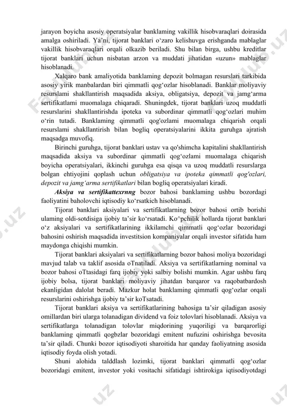esurslar; · boshqa mablaglar. banklaming depozit bolmagan mablaglari tarkibida moliya bozoridan jalb qilingan banklararo kredit resurslari asosiy salmoqni egallaydi. banklararo kreditlar asosan qisqa muddatli xarakterga ega bolib, odatda ushbu kreditlami berish va olish jarayoni o‘zining tezkorligi bilan muhim ahamiyatga ega. ushbu jarayon boyicha asosiy operatsiyalar banklaming vakillik hisobvaraqlari doirasida amalga oshiriladi. ya’ni, tijorat banklari o‘zaro kelishuvga erishganda mablaglar vakillik hisobvaraqlari orqali olkazib beriladi. shu bilan birga, ushbu kreditlar tijorat banklari uchun nisbatan arzon va muddati jihatidan «uzun» mablaglar hisoblanadi. xalqaro bank amaliyotida banklaming depozit bolmagan resurslari tarkibida asosiy yirik manbalardan biri qimmatli qog‘ozlar hisoblanadi. banklar moliyaviy resurslami shakllantirish maqsadida aksiya, obligatsiya, depozit va jamg‘arma sertifikatlami muomalaga chiqaradi. shuningdek, tijorat banklari uzoq muddatli resurslarini shakllantirishda ipoteka va subordinar qimmatli qog‘ozlari muhim o‘rin tutadi. banklaming qimmatli qog'ozlami muomalaga chiqarish orqali resurslami shakllantirish bilan bogliq operatsiyalarini ikkita guruhga ajratish maqsadga muvofiq. birinchi guruhga, tijorat banklari ustav va qo'shimcha kapitalini shakllantirish maqsadida aksiya va …
