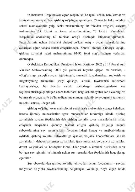 qishloq xo`jalik subyektlariga qishloq xo`jalik kooperativlari (shirkat xo`jaliklari), dehqon va fermer xo`jaliklari, ijara jamoalari, yordamchi xo`jaliklar, davlat xo`jaliklari va boshqalar kiradi. ular yerda o`simlikni o`stirishda zarur bo`lgan suv rejemini ta`minlash uchun suv resurslaridan foydalanish huquqlariga egadirlar. suv obyektlaridan qishloq xo`jaligi ehtiyojlari uchun foydalanish – suvdan me`yorlar bo`yicha foydalanishning belgilangan yo`siniga rioya etgan holda suvdan umumiy foydalanish taritibida ham, maxsus foydalanish tartibida ham amalga oshiriladi. fermer va dehqon xo`jaliklarining suvdan foydalanish limitlari ularning roziligisiz o`zgartirilishi mumkin emas. lekin iqlim sharoitlari noqulay kelgan pallada yoki ko`zda tutilmagan falokatli holatlarda umumiy va maxsus vaqolatlangan organlar, xususan vazirlar mahkamasi, qishloq va suv xo`jaligi vazirligining maxsus qarorlari bilan belgilangan cheklanishlar bundan istisnodir. masalan, 2000-2001 yillarda yog`ingarchilikning yetarli darajada bo`lmaganligi sababli ko`pgina viloyatlarda va ayniqsa, xorazm va qoraqalpag`iston respublikasi dehqon va fermer xo`jaliklarining suvdan foydalanish huquqlari cheklantirildi. bu o`z navbatida nam ko`p talab qiluvchi madaniy o`simliklar, xususan sholi ekishni cheklashga olib keldi. umuman olganda, qishloq xo`jaligida …