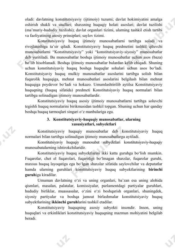 i esa, xx asrning ikkinchi yarmida o‘zini yakuniy shaklini oldi. 2. konstitutsiyaviy huquq sohasining predmeti konstitutsiyaviy huquq predmetini aniqlashda turli xil yondashuvlar ajratib ko‘rasitiladi. birinchi yondoshuv. konstitutsiyaviy-huquqiy tartibga solishning predmetini davlat hokimiyatini amalga oshirish tashkil etadi. bu yondoshuv rossiyalik huquqshunoslarga xosdir. konstitutsiya tartibga soladigan ijtimoiy munosabatlarning aksariyatini davlat hokimiyatini tashkil etish va amalga oshirish masalalari tashkil etadi. ikkinchi yondoshuv. konstitutsiyaviy huquqning predmetini, avvalambor, inson huquq va erkinliklarini himoya qilish tashkil etadi. ya’ni davlat hokimiyati manfaatlari inson manfatlaridan kelib chiqishi kerak. uchinchi yondoshuv. konstitutsiyaviy huquq predmetini davlat hokimiyati va inson huquqlariga oid munosabatlarni tartibga solish tashkil etadi. konstitutsiyaviy huquqning huquq sohasi sifatidagi predmeti asosiy va hal qiluvchi ijtimoiy munosabatlar hisoblanadi. bu ijtimoiy munosabatlar hokimiyatni tashkil etish va amalga oshirish jarayonida vujudga kelib quyidagilarni o‘z ichiga oladi: davlatning konstitutsiyaviy (ijtimoiy) tuzumi; davlat hokimiyatini amalga oshirish shakli va usullari; shaxsning huquqiy holati asoslari; davlat tuzilishi (ma’muriy-hududiy tuzilishi); davlat organlari tizimi, ularning tashkil etish …