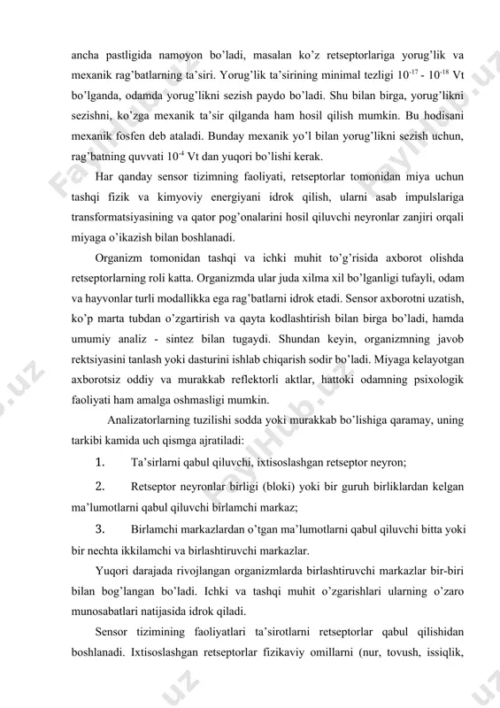 layotgan impulslarni tezligi rag’bat kuchi va xis qilinayotgan jismning katta-kichikligini ifodalaydi. retseptorlar va ularning tasnifi. retseptorlar - har xil turdagi ta’sirlar energiyasini, asab tizimining o’ziga xos faolligiga transformatsiya qilish uchun belgilangan oxirgi ixtisoslashgan tuzilmalar, ya’ni retseptor hujayralardir. bu hujayralar boshqa hujayralardan ikki jihatdan farq qiladi. birinchidan, ta’sirot energiyasi, ular uchun oldindan hujayrada jamg’arilgan energiya hisobiga yuzaga chiqadigan jarayonlarni ishga solib boruvchi rag’bat bo’lib xizmat qiladi. ikkinchidan, retseptor, hujayra potentsialini hosil qilib, o’zi tashqi ta’sirot energiyasini qabul qila olmaydigan hujayralarga o’tkazadi. kiprikli hujayralar eshitish, fazodagi holat va muvozanatni sezishga daxldor retseptor apparatlarning asosiy funktsional tuzilmasi bo’lib xizmat qiladi. bu hujayralarning o’simtalari (tsiliyalari) bo’lib, ularning qimirlashi sensor reaktsiya paydo bo’lishiga olib keladi. o’simtalarning bir xil guruhi nisbatan kalta (stereotsiliylar) bo’ladi, ularga yondosh uzunroq va yagona (kinotsiliy) guruhlari ham uchraydi. ayrim kinotsiliylarning doimiy harakati ularning o’zi uchun adekvat bo’lgan rag’bat bilan uchrashish ehtimolini oshiradi. bu uchrashuv retseptor potentsialini rivojlanishiga olib keladi. ba’zi retseptorlarning …